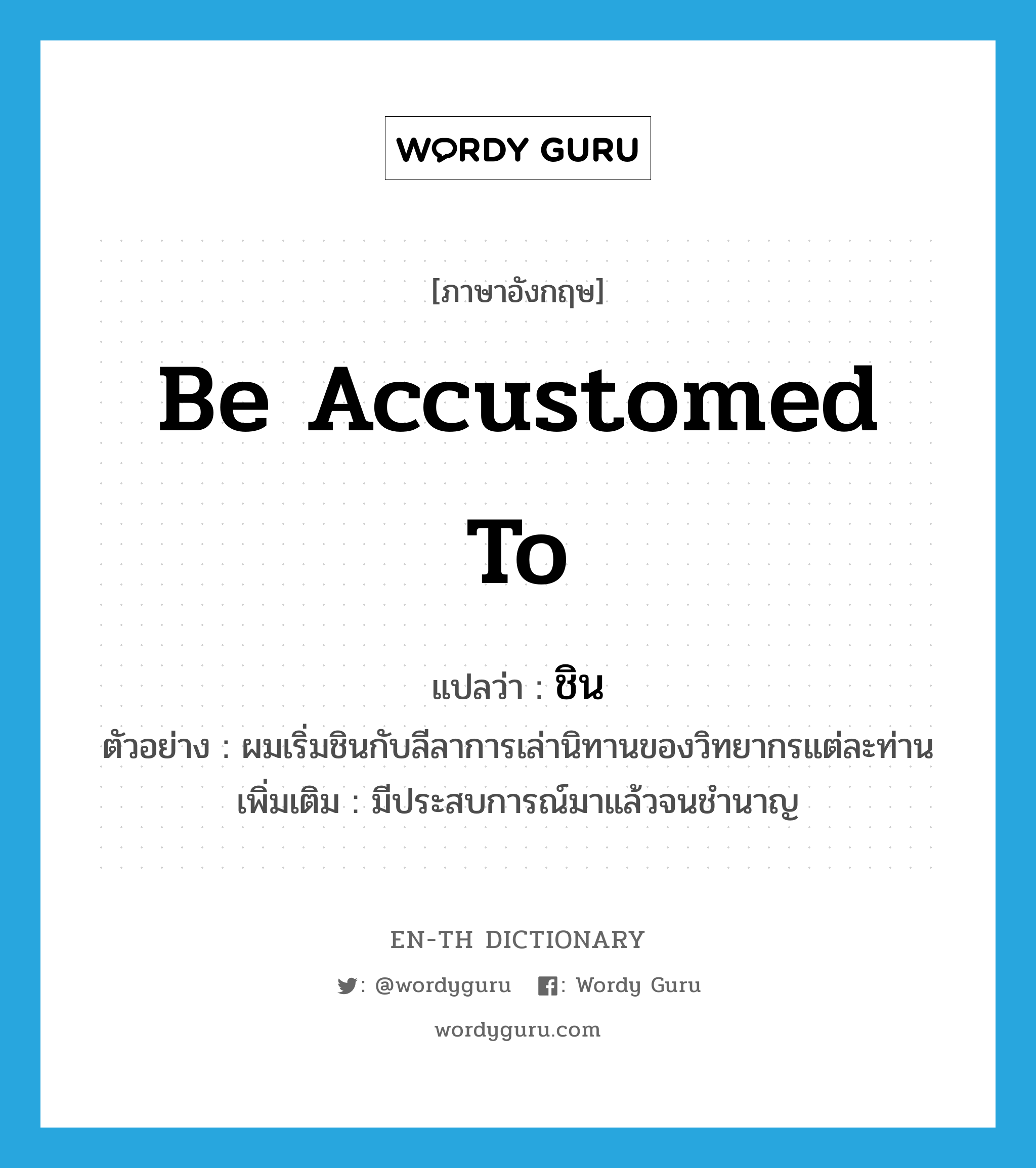 be accustomed to แปลว่า?, คำศัพท์ภาษาอังกฤษ be accustomed to แปลว่า ชิน ประเภท V ตัวอย่าง ผมเริ่มชินกับลีลาการเล่านิทานของวิทยากรแต่ละท่าน เพิ่มเติม มีประสบการณ์มาแล้วจนชำนาญ หมวด V