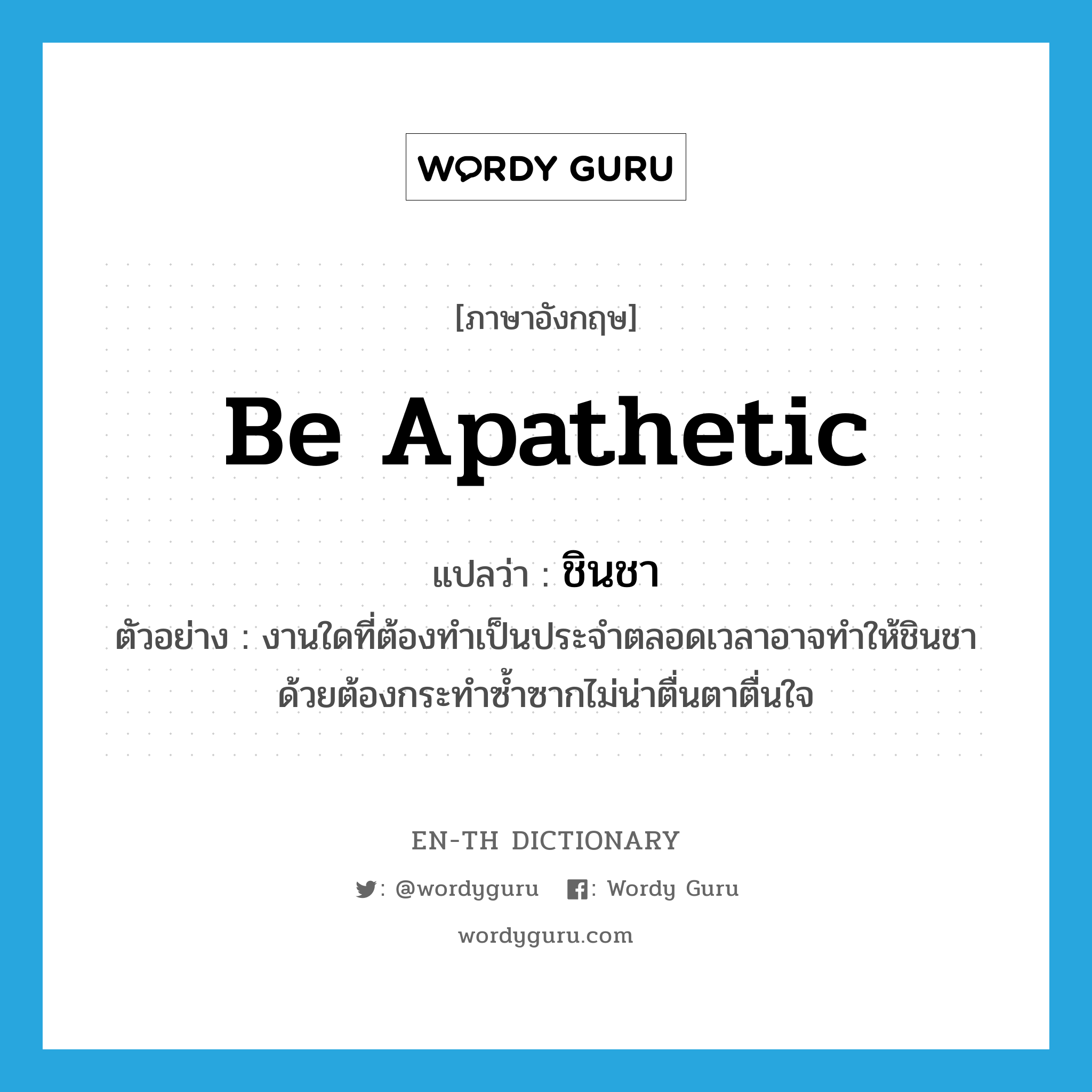 be apathetic แปลว่า?, คำศัพท์ภาษาอังกฤษ be apathetic แปลว่า ชินชา ประเภท V ตัวอย่าง งานใดที่ต้องทำเป็นประจำตลอดเวลาอาจทำให้ชินชาด้วยต้องกระทำซ้ำซากไม่น่าตื่นตาตื่นใจ หมวด V