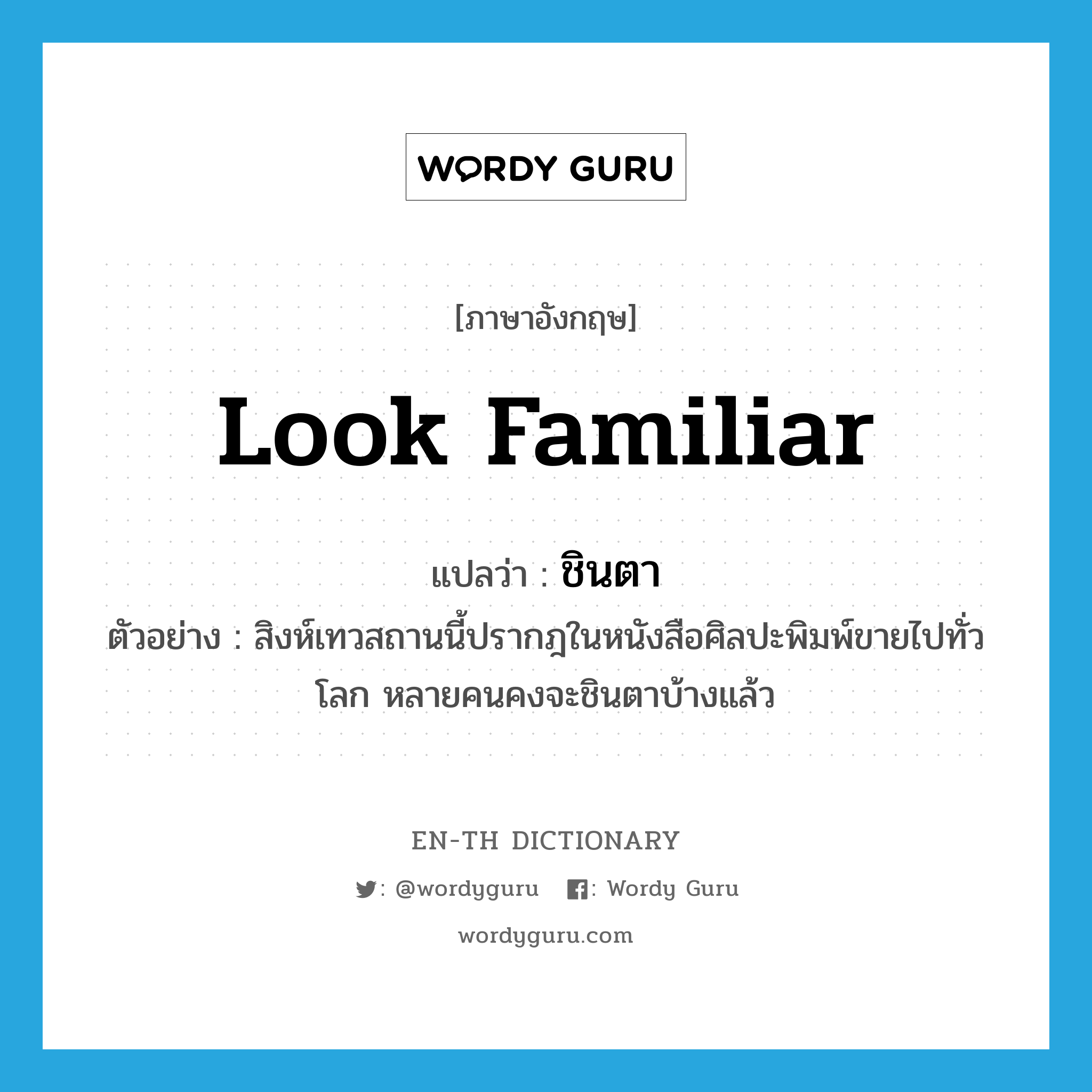 look familiar แปลว่า?, คำศัพท์ภาษาอังกฤษ look familiar แปลว่า ชินตา ประเภท V ตัวอย่าง สิงห์เทวสถานนี้ปรากฎในหนังสือศิลปะพิมพ์ขายไปทั่วโลก หลายคนคงจะชินตาบ้างแล้ว หมวด V