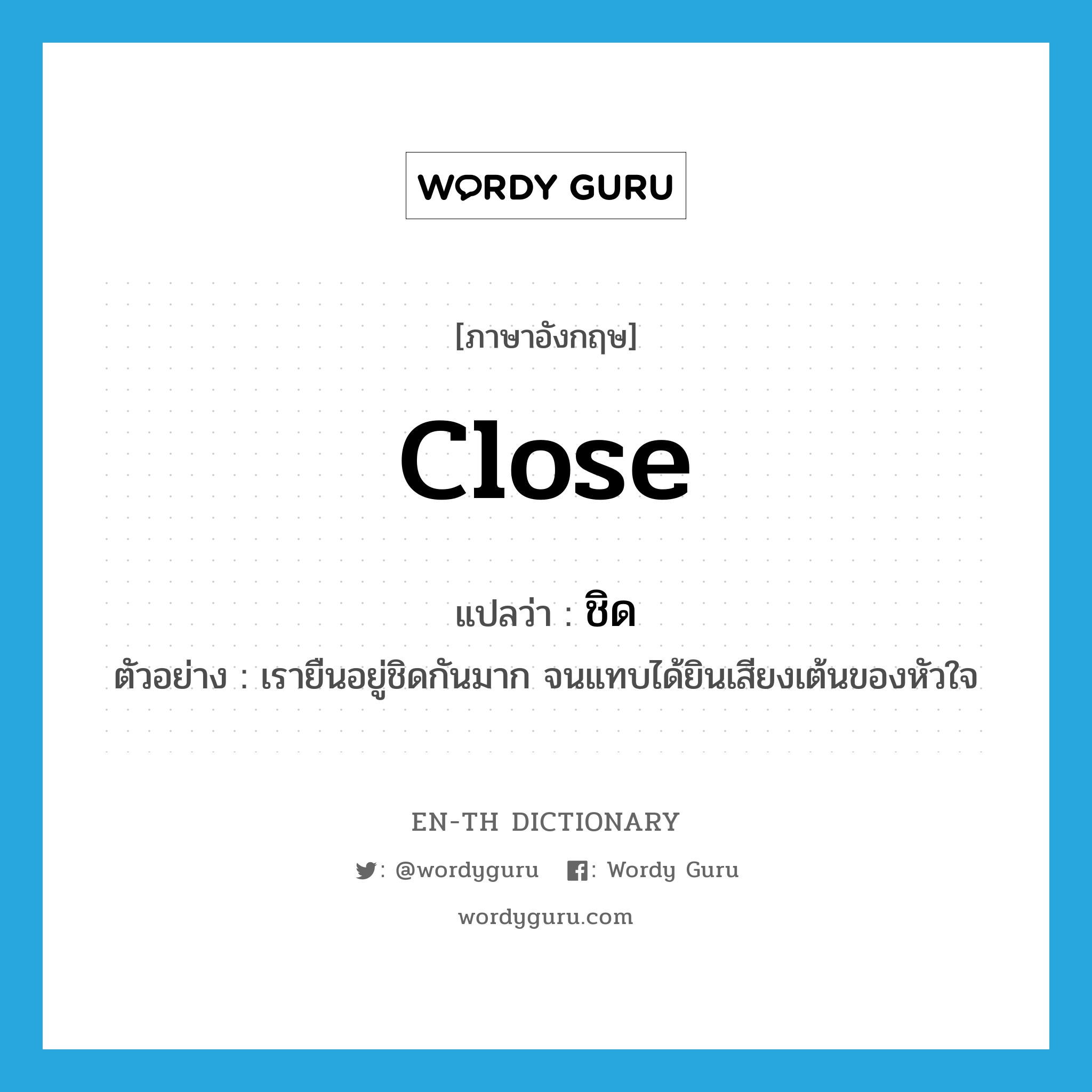 close แปลว่า?, คำศัพท์ภาษาอังกฤษ close แปลว่า ชิด ประเภท ADV ตัวอย่าง เรายืนอยู่ชิดกันมาก จนแทบได้ยินเสียงเต้นของหัวใจ หมวด ADV