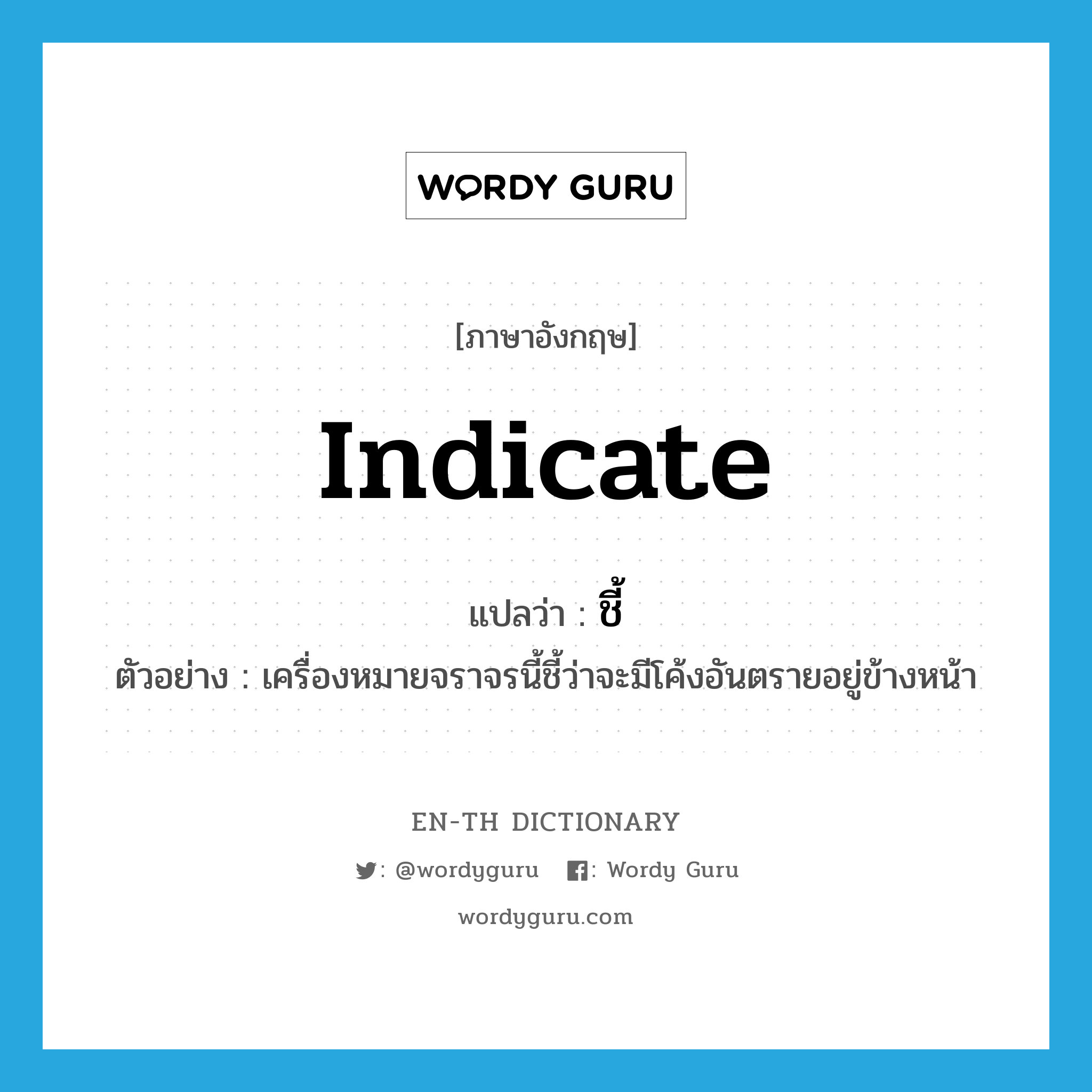 indicate แปลว่า?, คำศัพท์ภาษาอังกฤษ indicate แปลว่า ชี้ ประเภท V ตัวอย่าง เครื่องหมายจราจรนี้ชี้ว่าจะมีโค้งอันตรายอยู่ข้างหน้า หมวด V