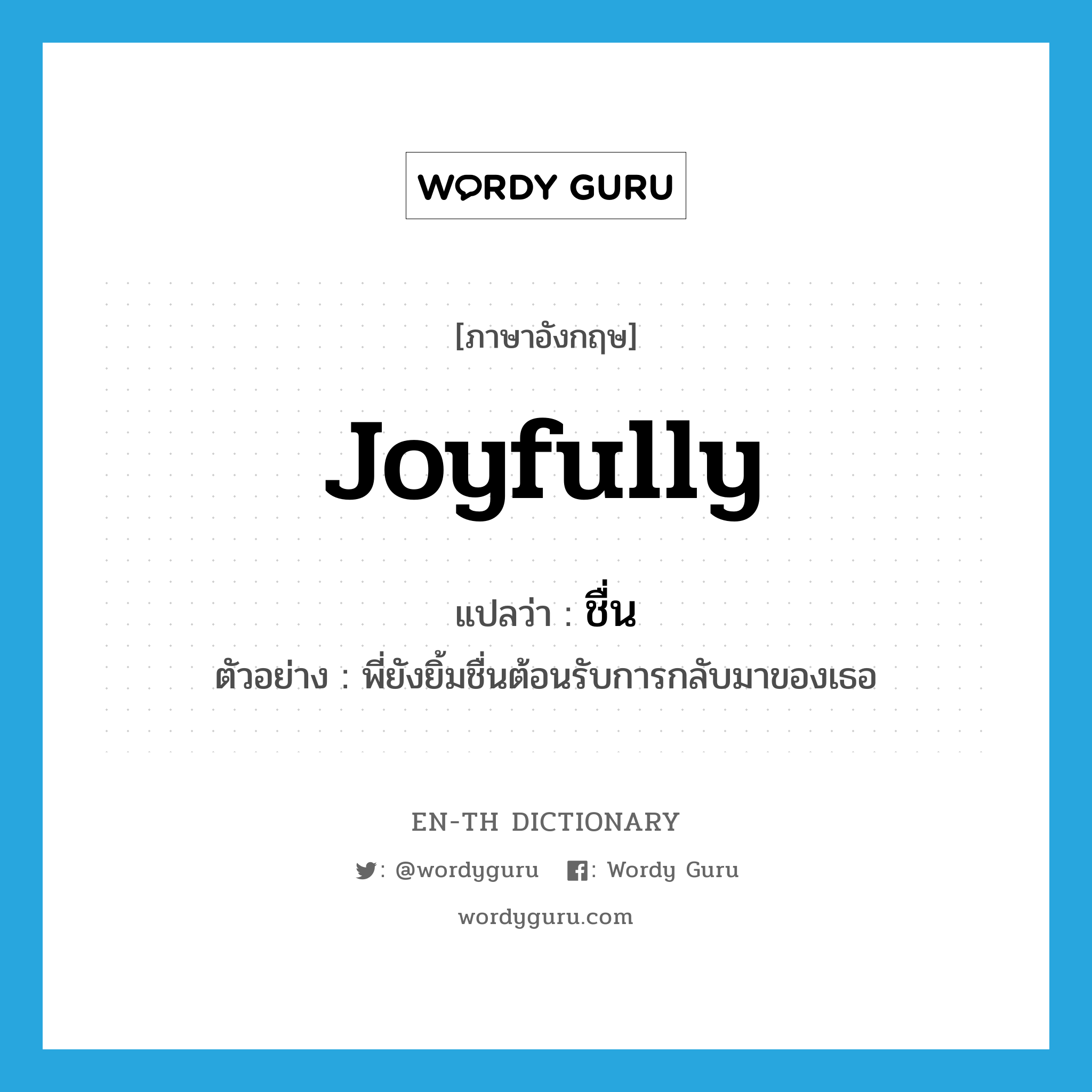 joyfully แปลว่า?, คำศัพท์ภาษาอังกฤษ joyfully แปลว่า ชื่น ประเภท ADV ตัวอย่าง พี่ยังยิ้มชื่นต้อนรับการกลับมาของเธอ หมวด ADV