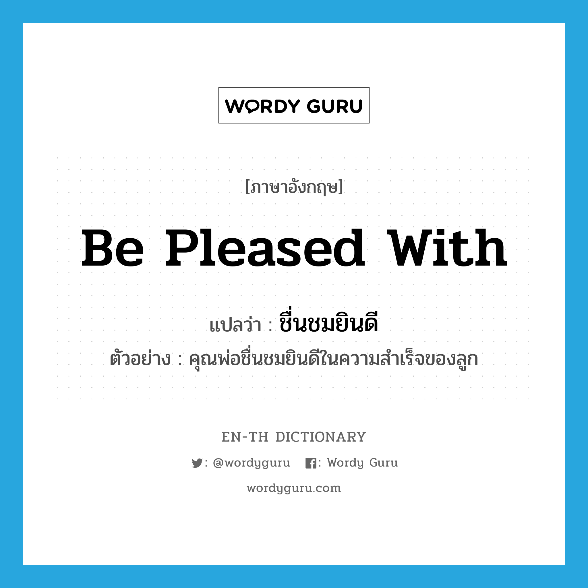 be pleased with แปลว่า?, คำศัพท์ภาษาอังกฤษ be pleased with แปลว่า ชื่นชมยินดี ประเภท V ตัวอย่าง คุณพ่อชื่นชมยินดีในความสำเร็จของลูก หมวด V