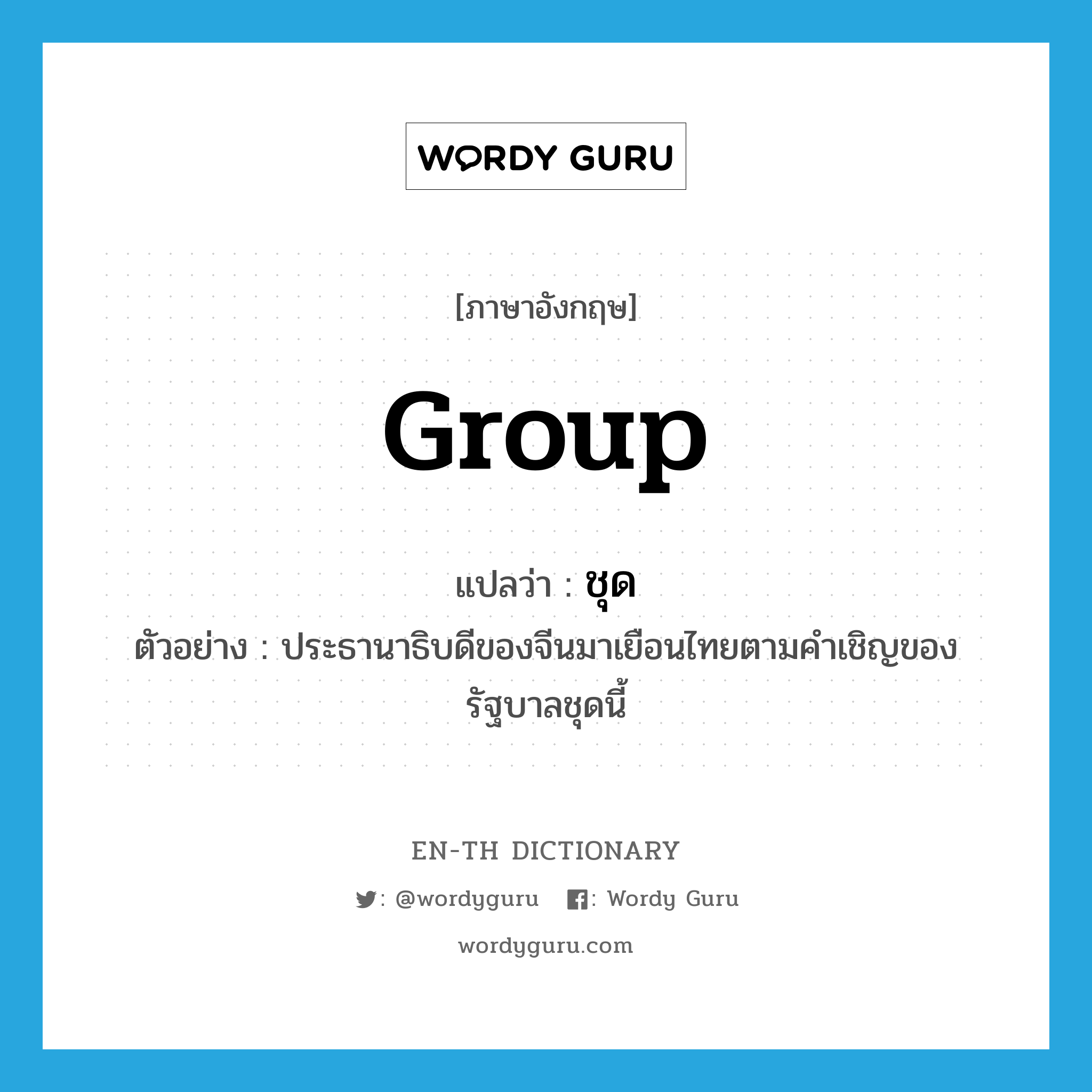 group แปลว่า?, คำศัพท์ภาษาอังกฤษ group แปลว่า ชุด ประเภท N ตัวอย่าง ประธานาธิบดีของจีนมาเยือนไทยตามคำเชิญของรัฐบาลชุดนี้ หมวด N