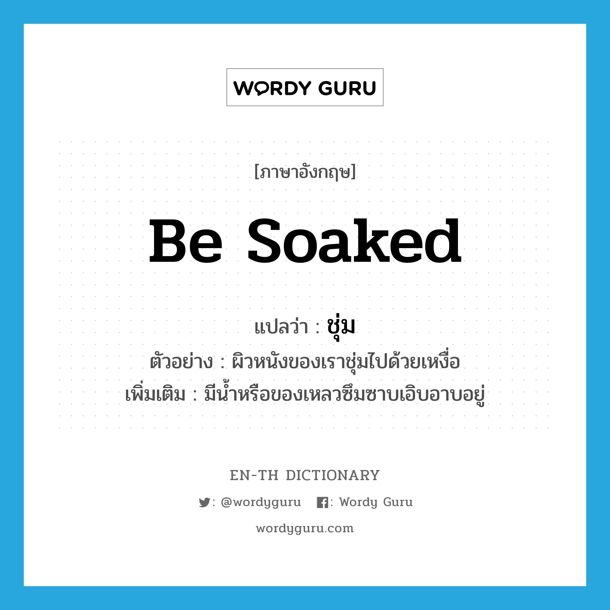 be soaked แปลว่า?, คำศัพท์ภาษาอังกฤษ be soaked แปลว่า ชุ่ม ประเภท V ตัวอย่าง ผิวหนังของเราชุ่มไปด้วยเหงื่อ เพิ่มเติม มีน้ำหรือของเหลวซึมซาบเอิบอาบอยู่ หมวด V