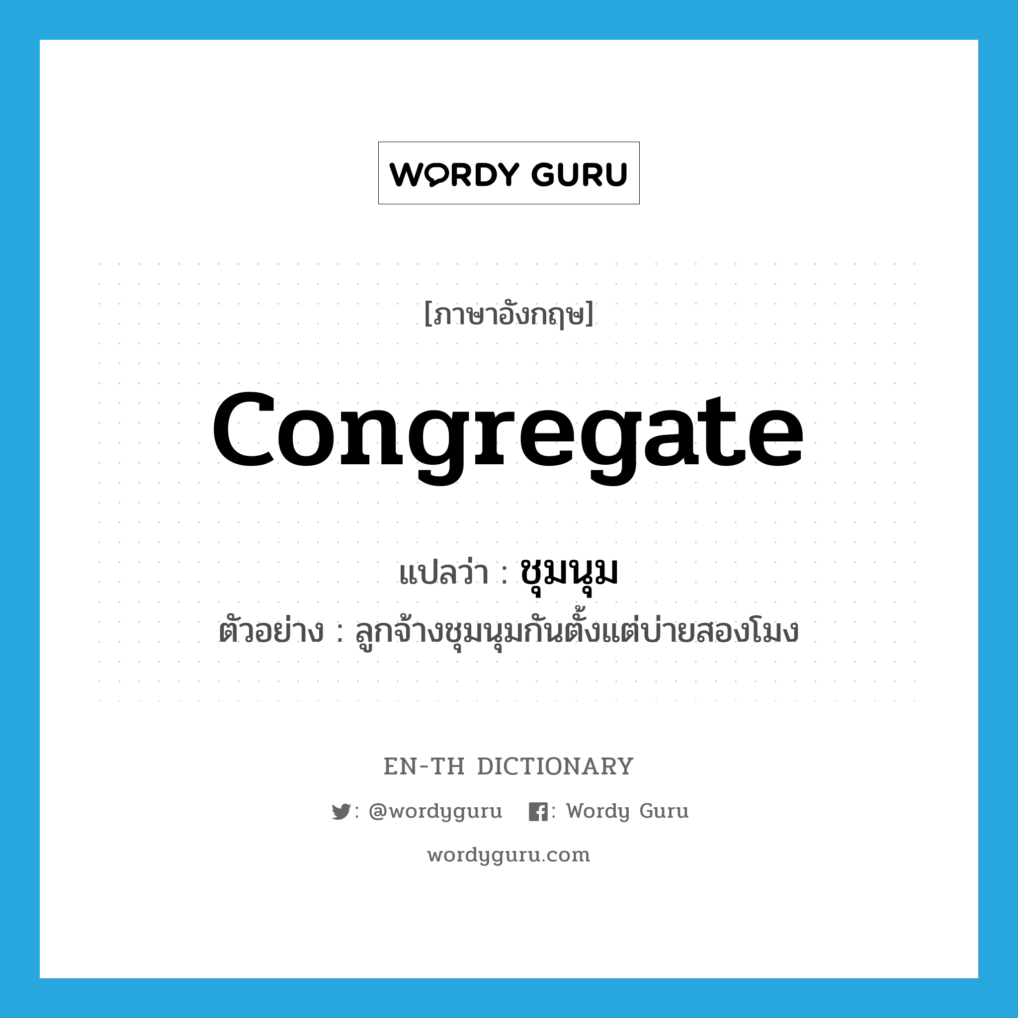 congregate แปลว่า?, คำศัพท์ภาษาอังกฤษ congregate แปลว่า ชุมนุม ประเภท V ตัวอย่าง ลูกจ้างชุมนุมกันตั้งแต่บ่ายสองโมง หมวด V