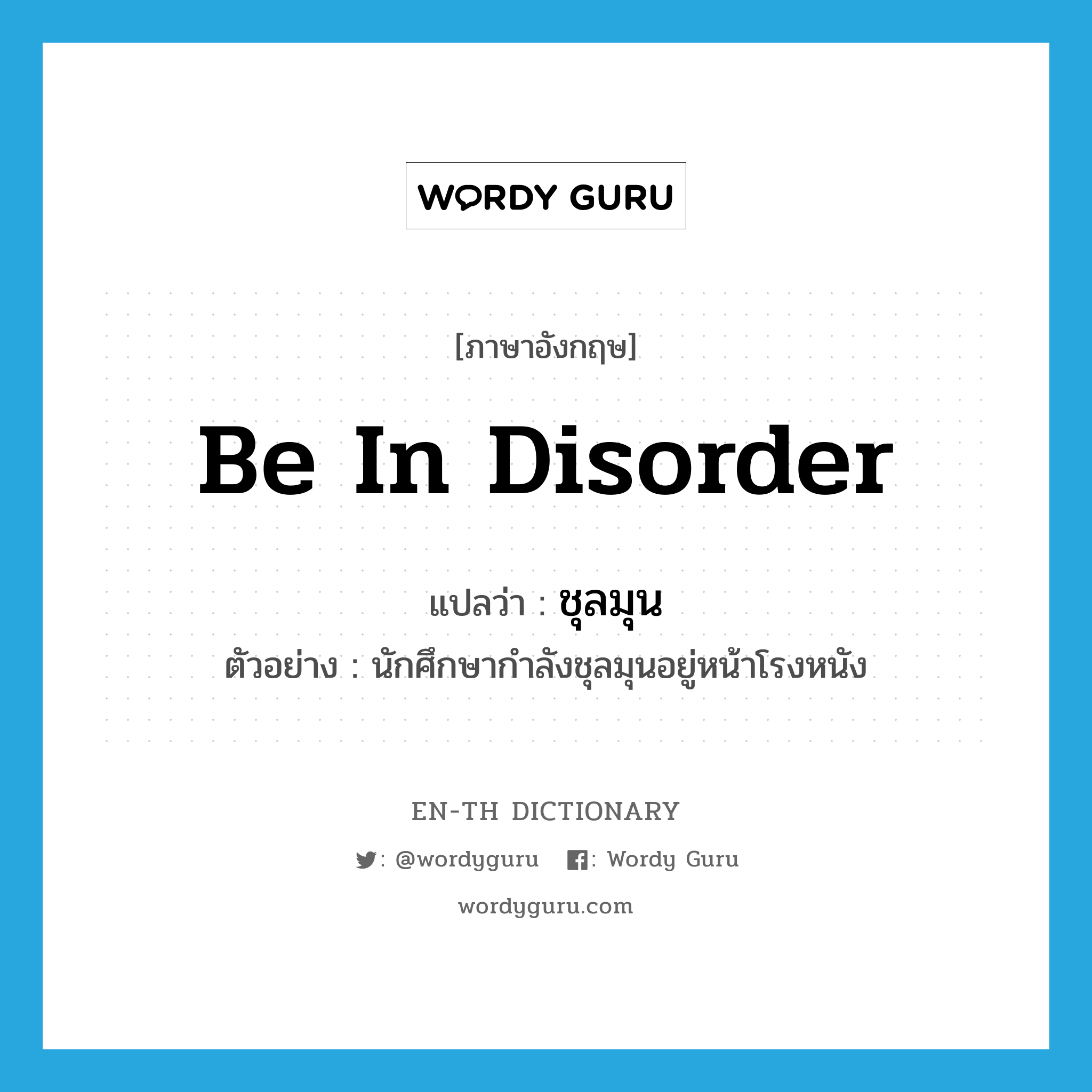 be in disorder แปลว่า?, คำศัพท์ภาษาอังกฤษ be in disorder แปลว่า ชุลมุน ประเภท V ตัวอย่าง นักศึกษากำลังชุลมุนอยู่หน้าโรงหนัง หมวด V