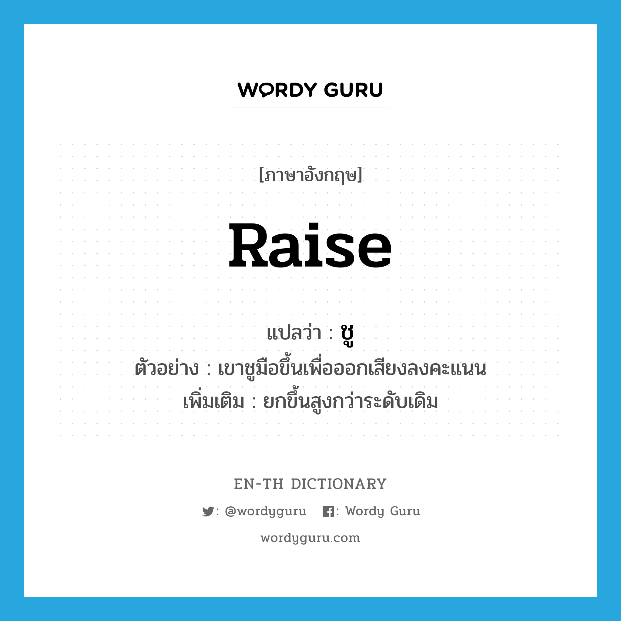 raise แปลว่า?, คำศัพท์ภาษาอังกฤษ raise แปลว่า ชู ประเภท V ตัวอย่าง เขาชูมือขึ้นเพื่อออกเสียงลงคะแนน เพิ่มเติม ยกขึ้นสูงกว่าระดับเดิม หมวด V