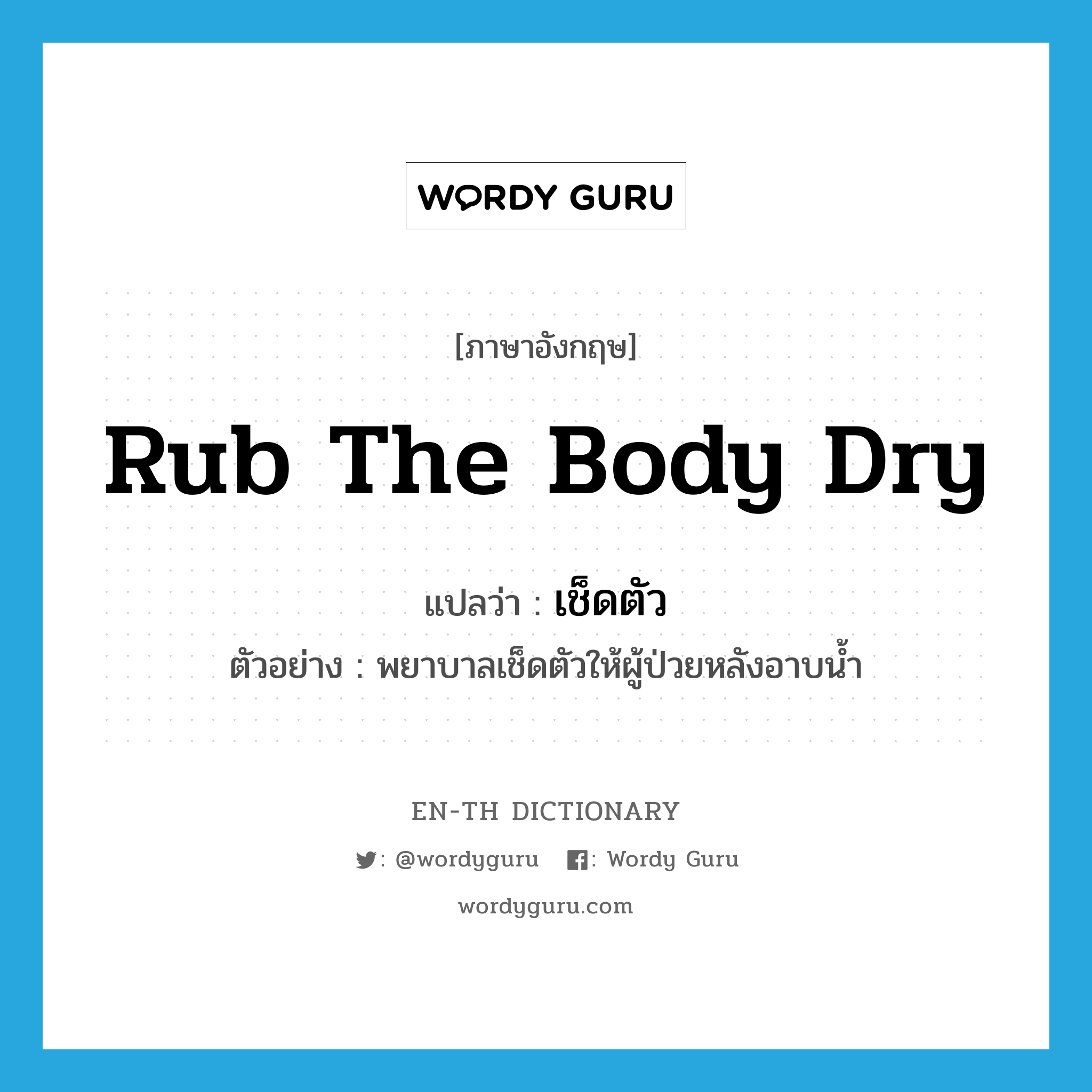 rub the body dry แปลว่า?, คำศัพท์ภาษาอังกฤษ rub the body dry แปลว่า เช็ดตัว ประเภท V ตัวอย่าง พยาบาลเช็ดตัวให้ผู้ป่วยหลังอาบน้ำ หมวด V