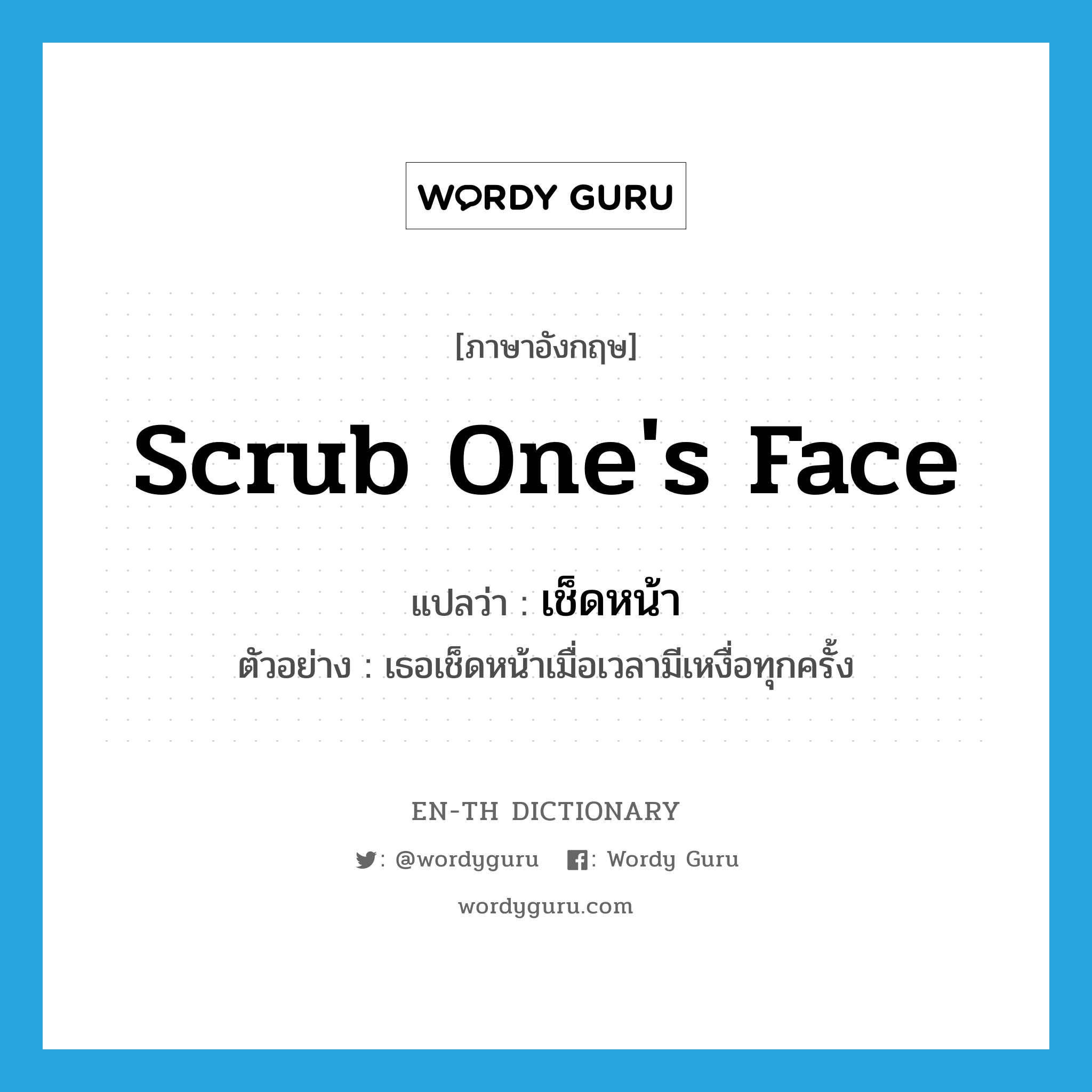 scrub one&#39;s face แปลว่า?, คำศัพท์ภาษาอังกฤษ scrub one&#39;s face แปลว่า เช็ดหน้า ประเภท V ตัวอย่าง เธอเช็ดหน้าเมื่อเวลามีเหงื่อทุกครั้ง หมวด V