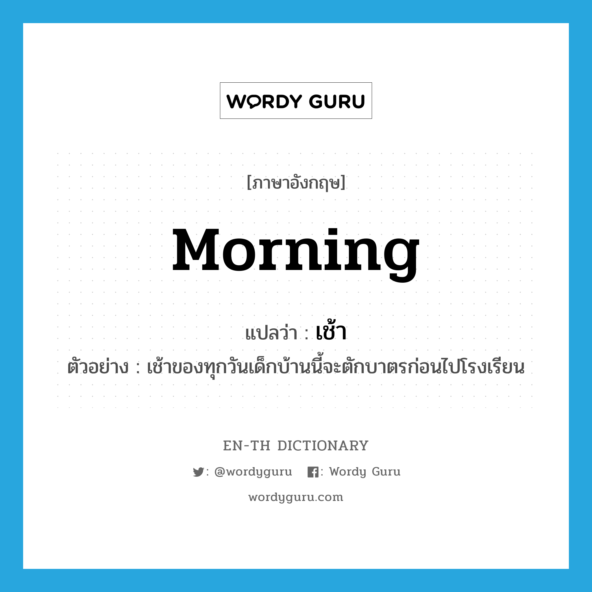 morning แปลว่า?, คำศัพท์ภาษาอังกฤษ morning แปลว่า เช้า ประเภท N ตัวอย่าง เช้าของทุกวันเด็กบ้านนี้จะตักบาตรก่อนไปโรงเรียน หมวด N