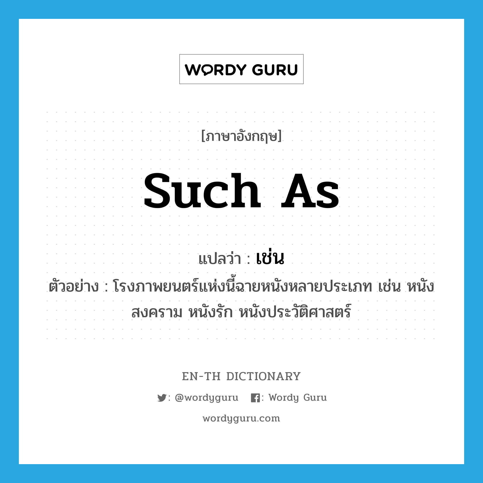 such as แปลว่า?, คำศัพท์ภาษาอังกฤษ such as แปลว่า เช่น ประเภท CONJ ตัวอย่าง โรงภาพยนตร์แห่งนี้ฉายหนังหลายประเภท เช่น หนังสงคราม หนังรัก หนังประวัติศาสตร์ หมวด CONJ