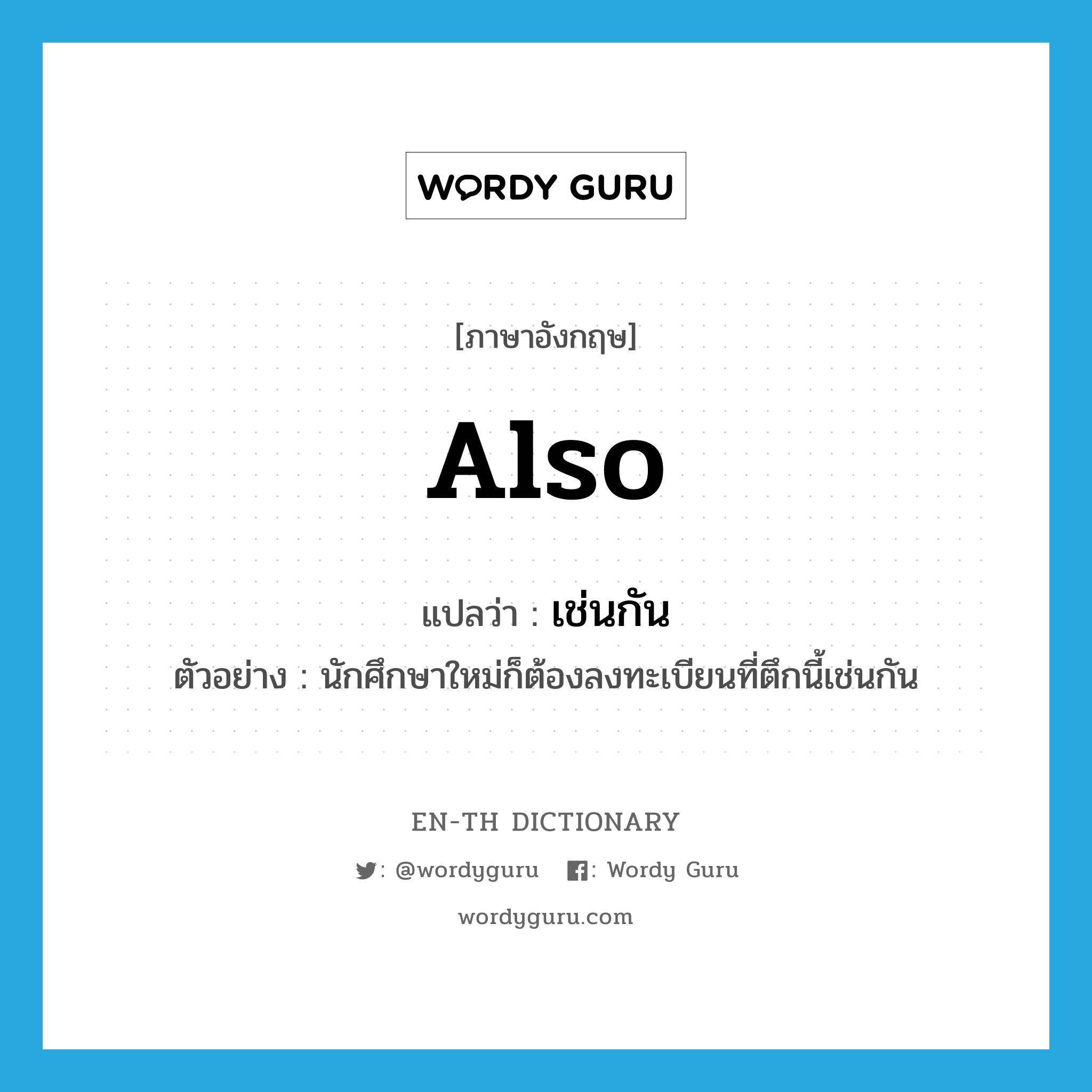 also แปลว่า?, คำศัพท์ภาษาอังกฤษ also แปลว่า เช่นกัน ประเภท ADV ตัวอย่าง นักศึกษาใหม่ก็ต้องลงทะเบียนที่ตึกนี้เช่นกัน หมวด ADV