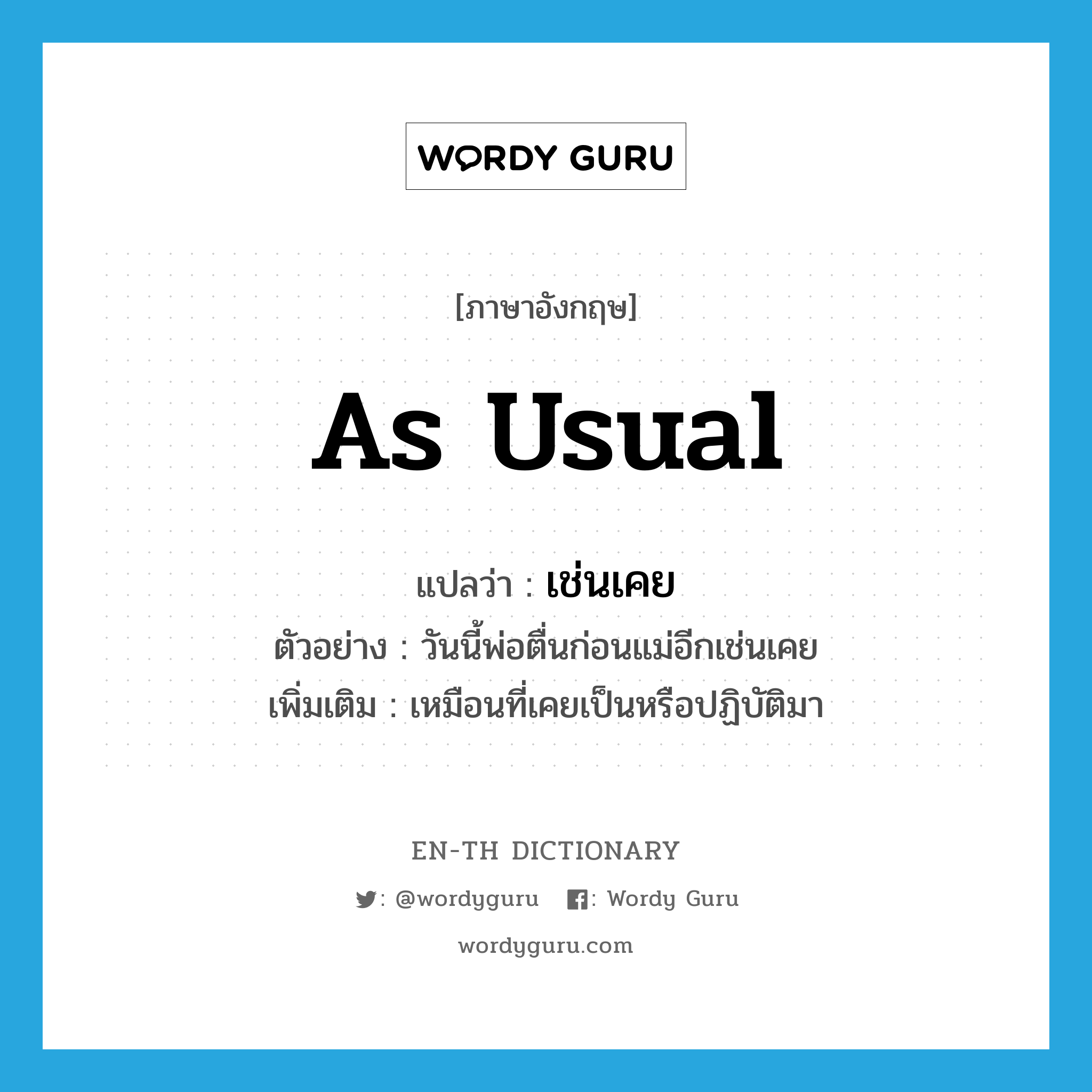 as usual แปลว่า?, คำศัพท์ภาษาอังกฤษ as usual แปลว่า เช่นเคย ประเภท ADV ตัวอย่าง วันนี้พ่อตื่นก่อนแม่อีกเช่นเคย เพิ่มเติม เหมือนที่เคยเป็นหรือปฏิบัติมา หมวด ADV