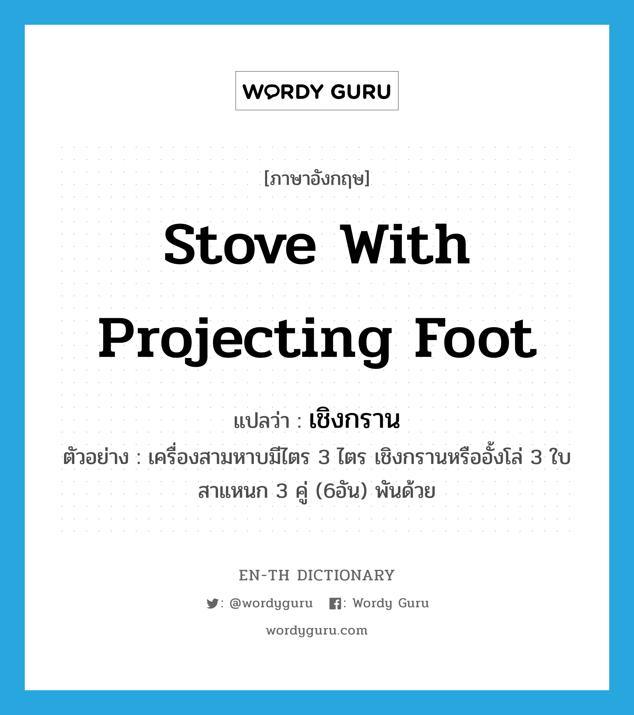 stove with projecting foot แปลว่า?, คำศัพท์ภาษาอังกฤษ stove with projecting foot แปลว่า เชิงกราน ประเภท N ตัวอย่าง เครื่องสามหาบมีไตร 3 ไตร เชิงกรานหรืออั้งโล่ 3 ใบ สาแหนก 3 คู่ (6อัน) พันด้วย หมวด N