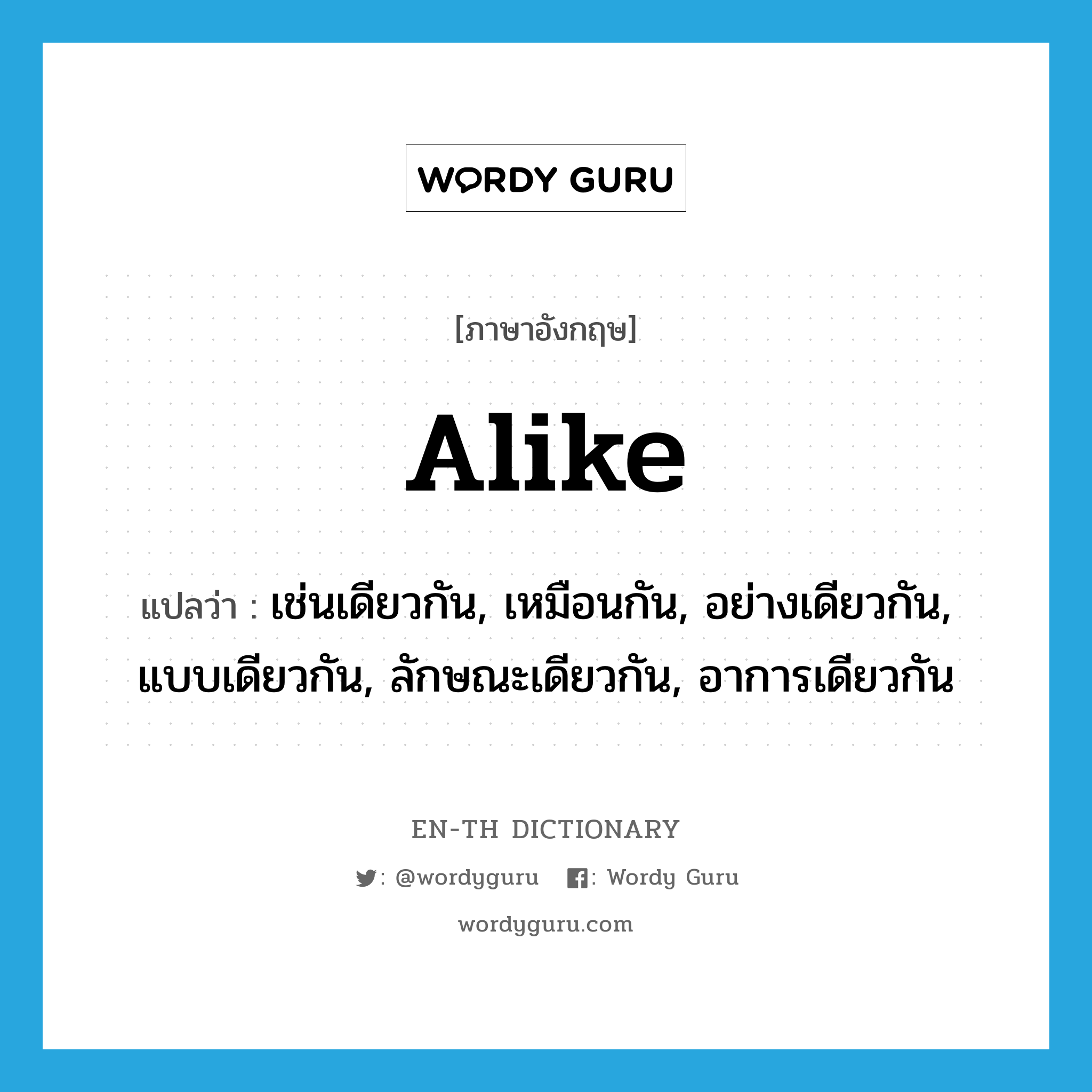 alike แปลว่า?, คำศัพท์ภาษาอังกฤษ alike แปลว่า เช่นเดียวกัน, เหมือนกัน, อย่างเดียวกัน, แบบเดียวกัน, ลักษณะเดียวกัน, อาการเดียวกัน ประเภท ADV หมวด ADV