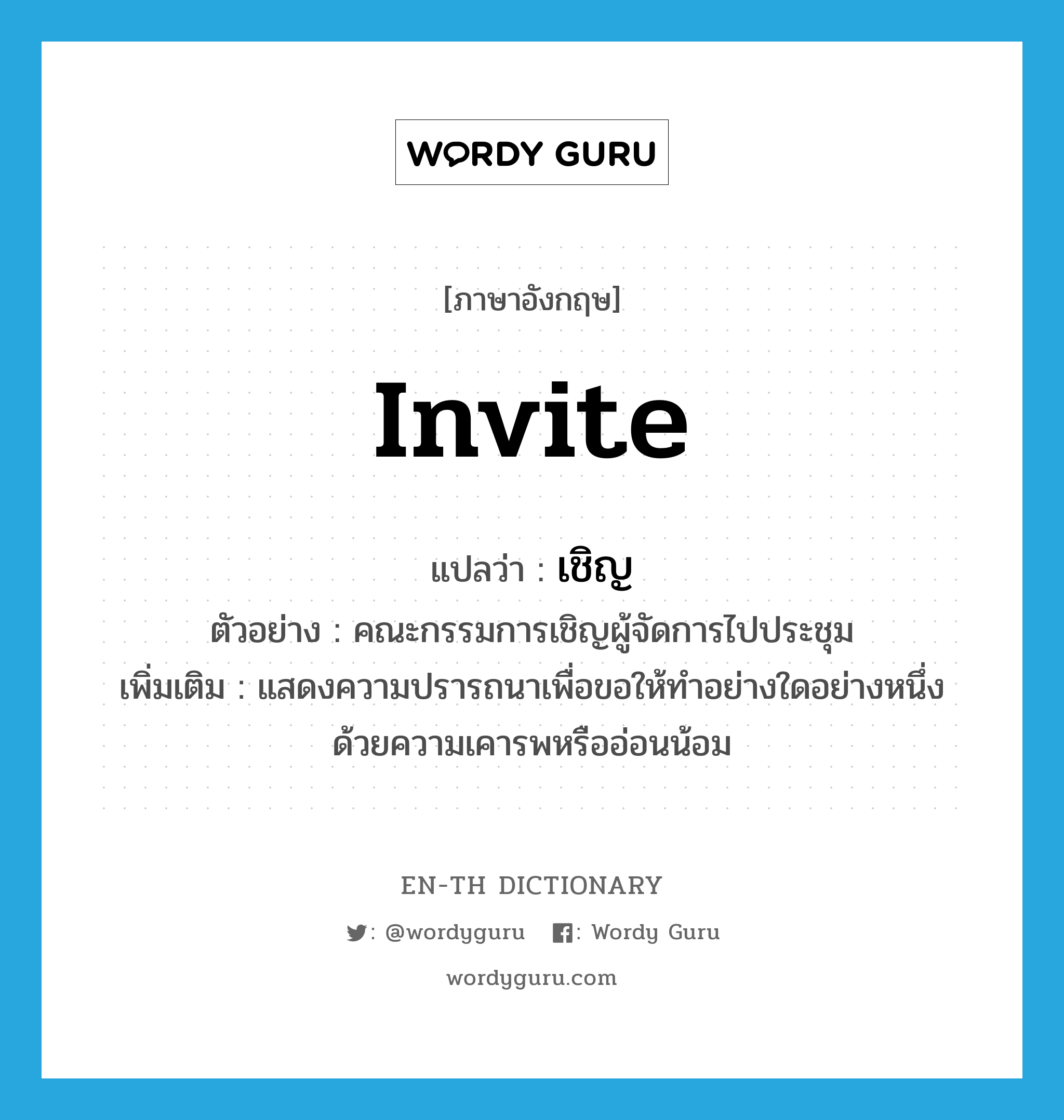 invite แปลว่า?, คำศัพท์ภาษาอังกฤษ invite แปลว่า เชิญ ประเภท V ตัวอย่าง คณะกรรมการเชิญผู้จัดการไปประชุม เพิ่มเติม แสดงความปรารถนาเพื่อขอให้ทำอย่างใดอย่างหนึ่งด้วยความเคารพหรืออ่อนน้อม หมวด V