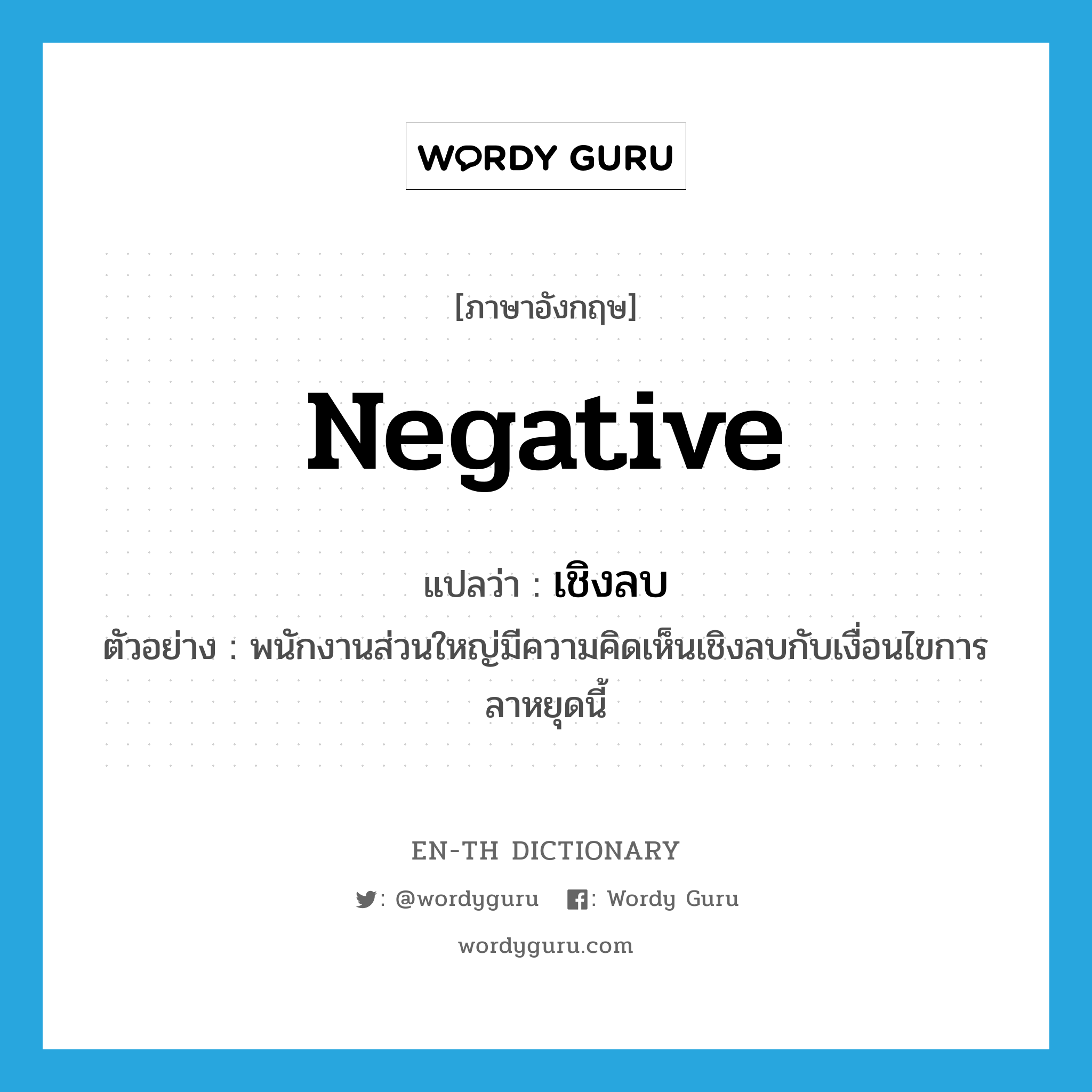 negative แปลว่า?, คำศัพท์ภาษาอังกฤษ negative แปลว่า เชิงลบ ประเภท ADJ ตัวอย่าง พนักงานส่วนใหญ่มีความคิดเห็นเชิงลบกับเงื่อนไขการลาหยุดนี้ หมวด ADJ