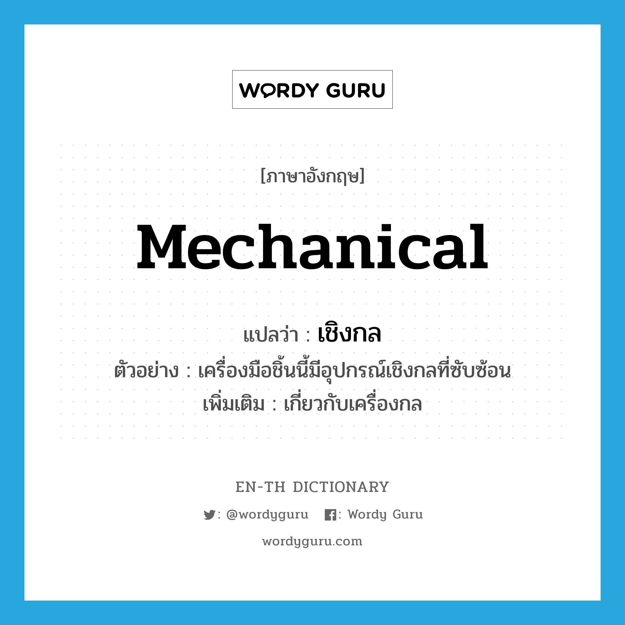 mechanical แปลว่า?, คำศัพท์ภาษาอังกฤษ mechanical แปลว่า เชิงกล ประเภท ADJ ตัวอย่าง เครื่องมือชิ้นนี้มีอุปกรณ์เชิงกลที่ซับซ้อน เพิ่มเติม เกี่ยวกับเครื่องกล หมวด ADJ