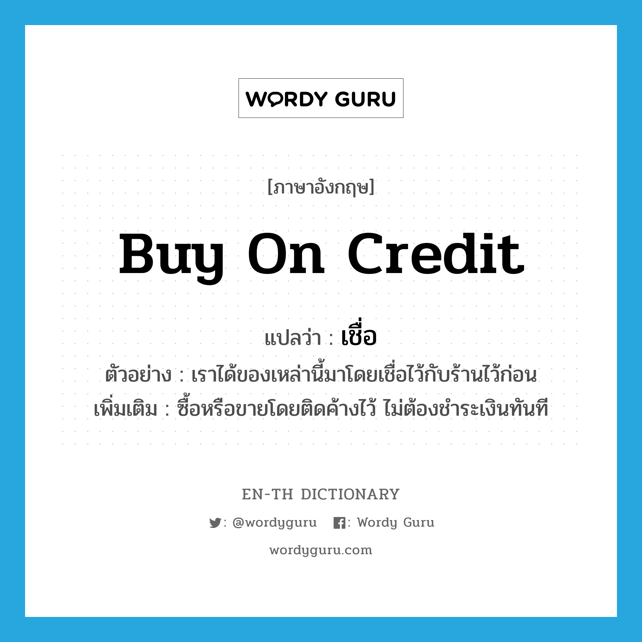 buy on credit แปลว่า?, คำศัพท์ภาษาอังกฤษ buy on credit แปลว่า เชื่อ ประเภท V ตัวอย่าง เราได้ของเหล่านี้มาโดยเชื่อไว้กับร้านไว้ก่อน เพิ่มเติม ซื้อหรือขายโดยติดค้างไว้ ไม่ต้องชำระเงินทันที หมวด V