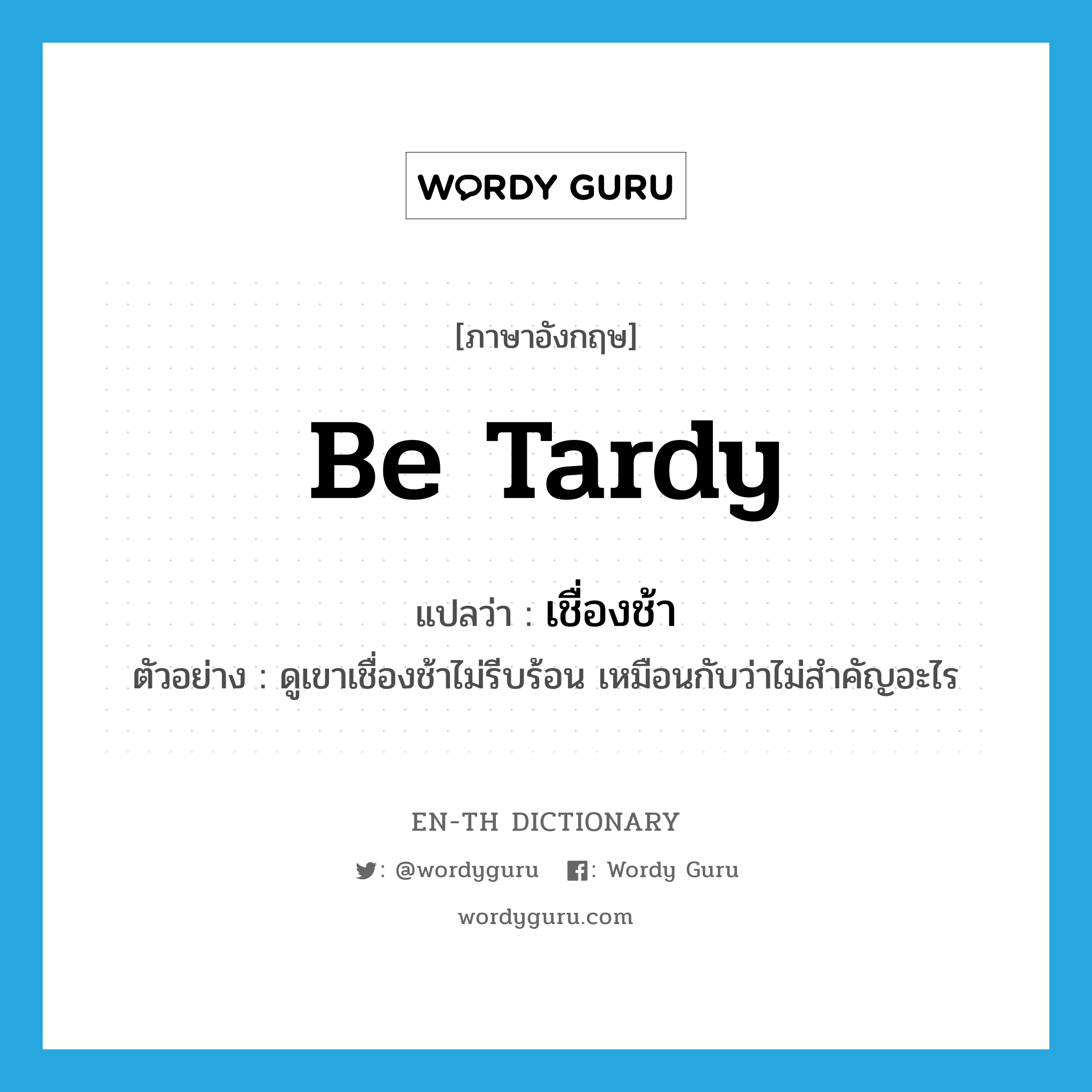 be tardy แปลว่า?, คำศัพท์ภาษาอังกฤษ be tardy แปลว่า เชื่องช้า ประเภท V ตัวอย่าง ดูเขาเชื่องช้าไม่รีบร้อน เหมือนกับว่าไม่สำคัญอะไร หมวด V