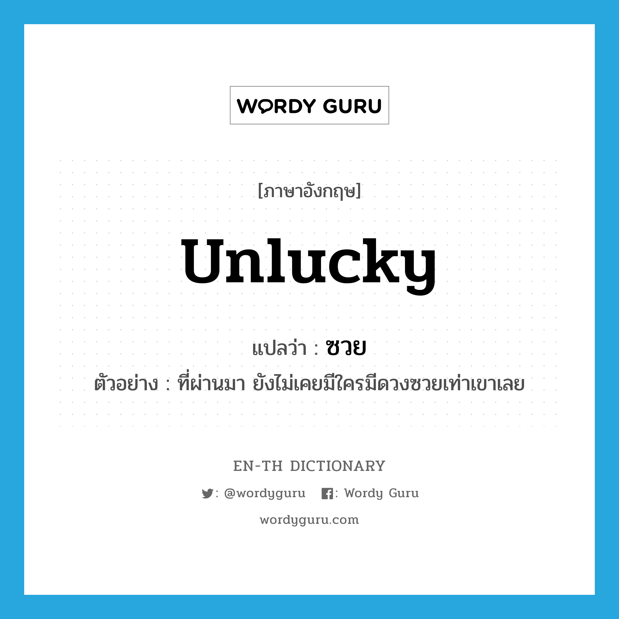 unlucky แปลว่า?, คำศัพท์ภาษาอังกฤษ unlucky แปลว่า ซวย ประเภท ADJ ตัวอย่าง ที่ผ่านมา ยังไม่เคยมีใครมีดวงซวยเท่าเขาเลย หมวด ADJ