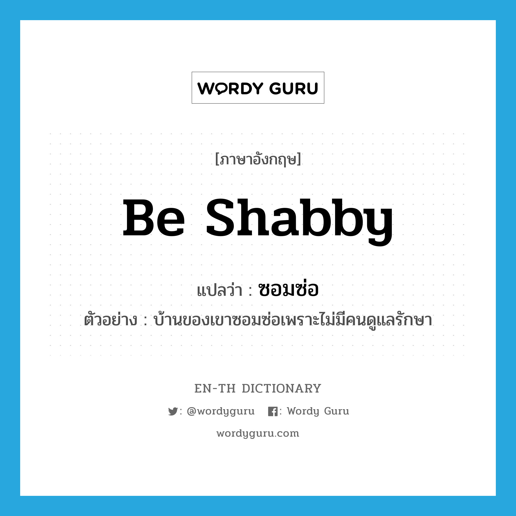 be shabby แปลว่า?, คำศัพท์ภาษาอังกฤษ be shabby แปลว่า ซอมซ่อ ประเภท V ตัวอย่าง บ้านของเขาซอมซ่อเพราะไม่มีคนดูแลรักษา หมวด V