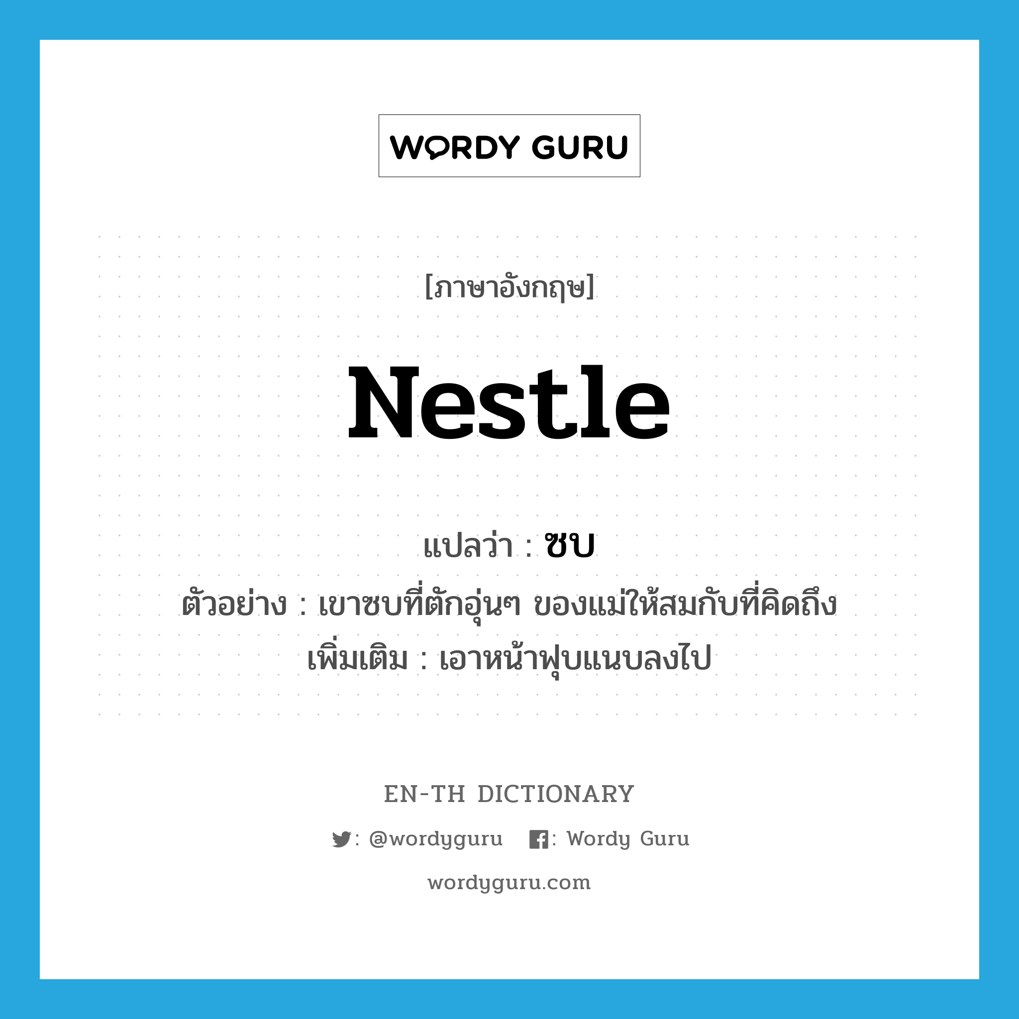 nestle แปลว่า?, คำศัพท์ภาษาอังกฤษ nestle แปลว่า ซบ ประเภท V ตัวอย่าง เขาซบที่ตักอุ่นๆ ของแม่ให้สมกับที่คิดถึง เพิ่มเติม เอาหน้าฟุบแนบลงไป หมวด V