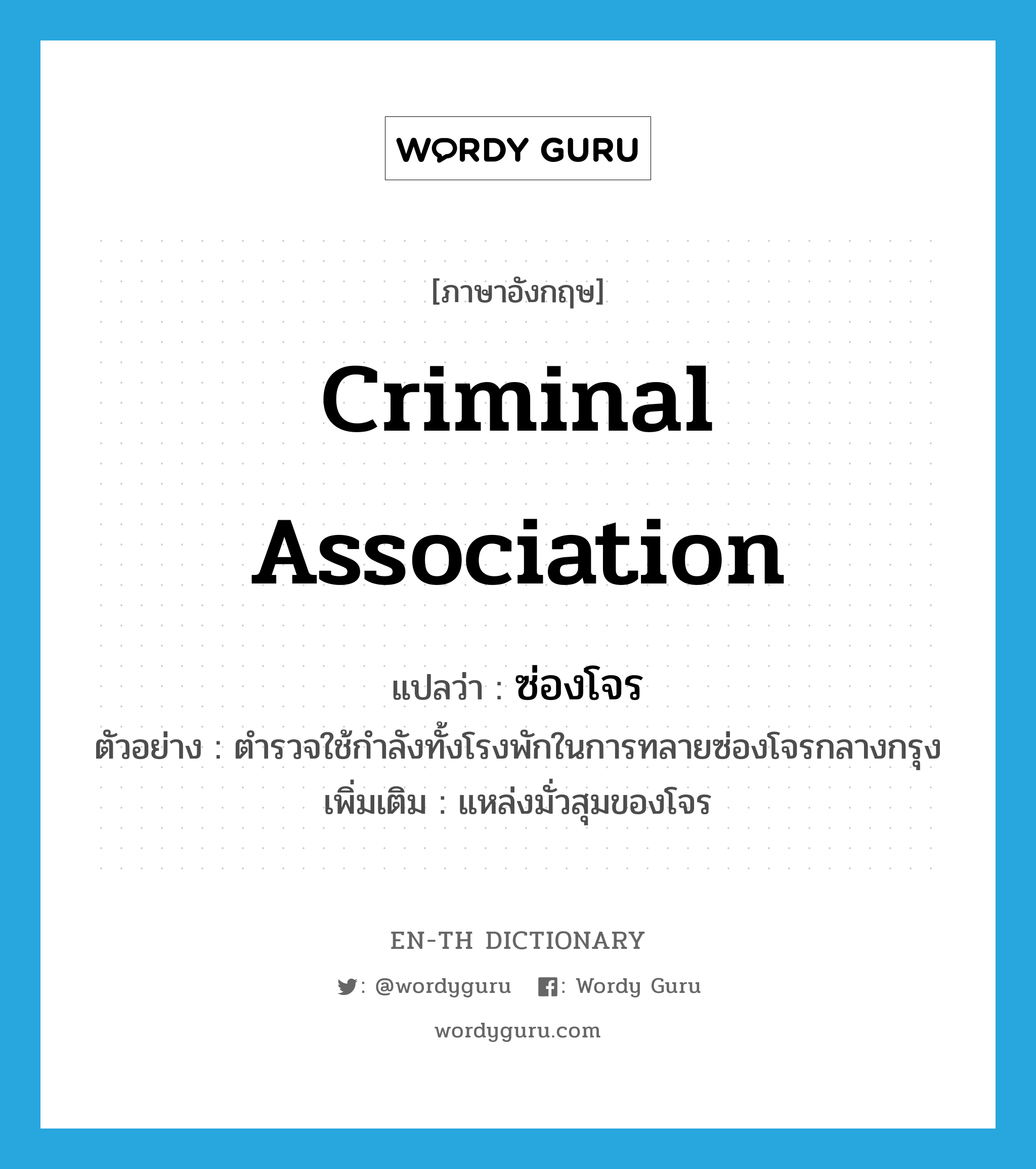 criminal association แปลว่า?, คำศัพท์ภาษาอังกฤษ criminal association แปลว่า ซ่องโจร ประเภท N ตัวอย่าง ตำรวจใช้กำลังทั้งโรงพักในการทลายซ่องโจรกลางกรุง เพิ่มเติม แหล่งมั่วสุมของโจร หมวด N