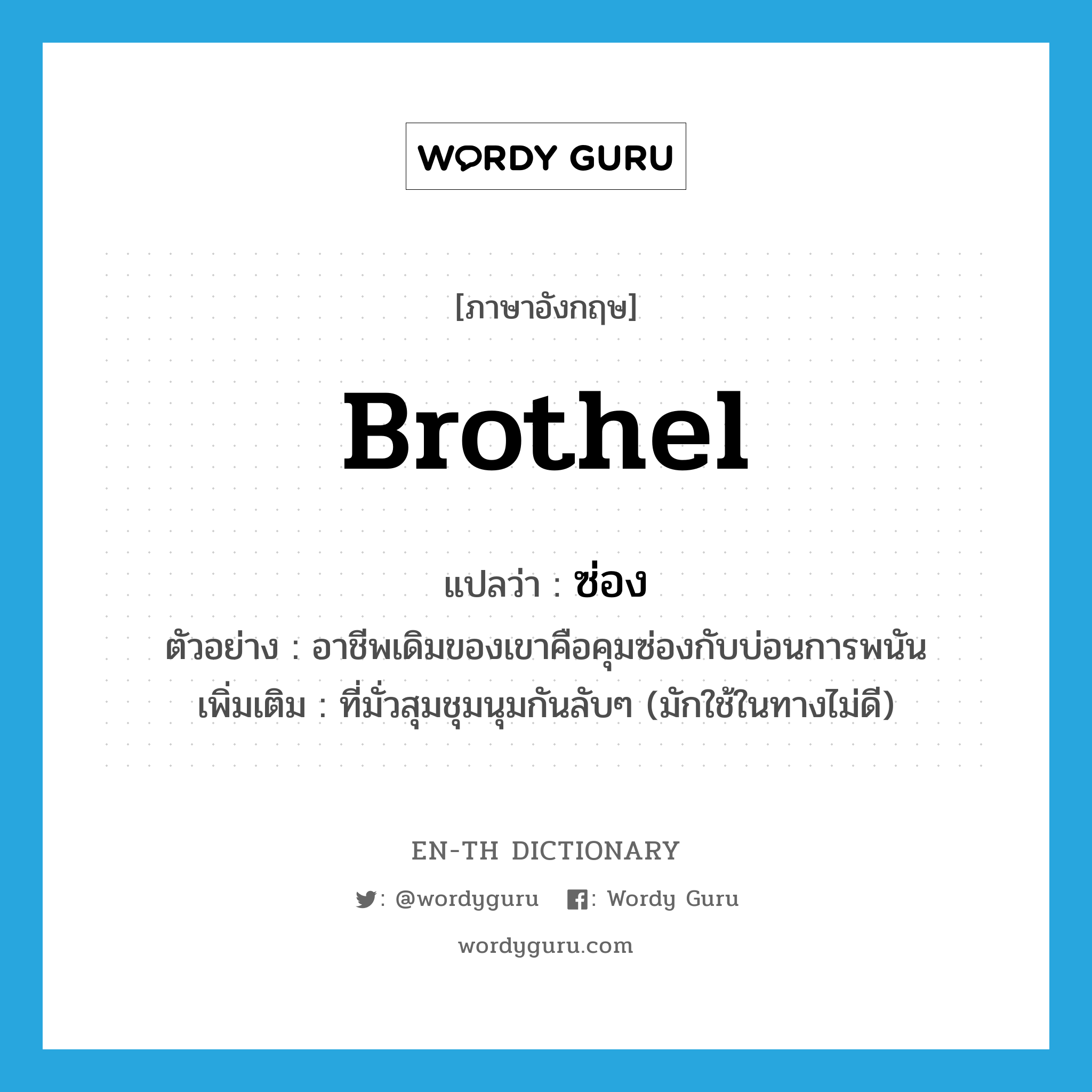 brothel แปลว่า?, คำศัพท์ภาษาอังกฤษ brothel แปลว่า ซ่อง ประเภท N ตัวอย่าง อาชีพเดิมของเขาคือคุมซ่องกับบ่อนการพนัน เพิ่มเติม ที่มั่วสุมชุมนุมกันลับๆ (มักใช้ในทางไม่ดี) หมวด N