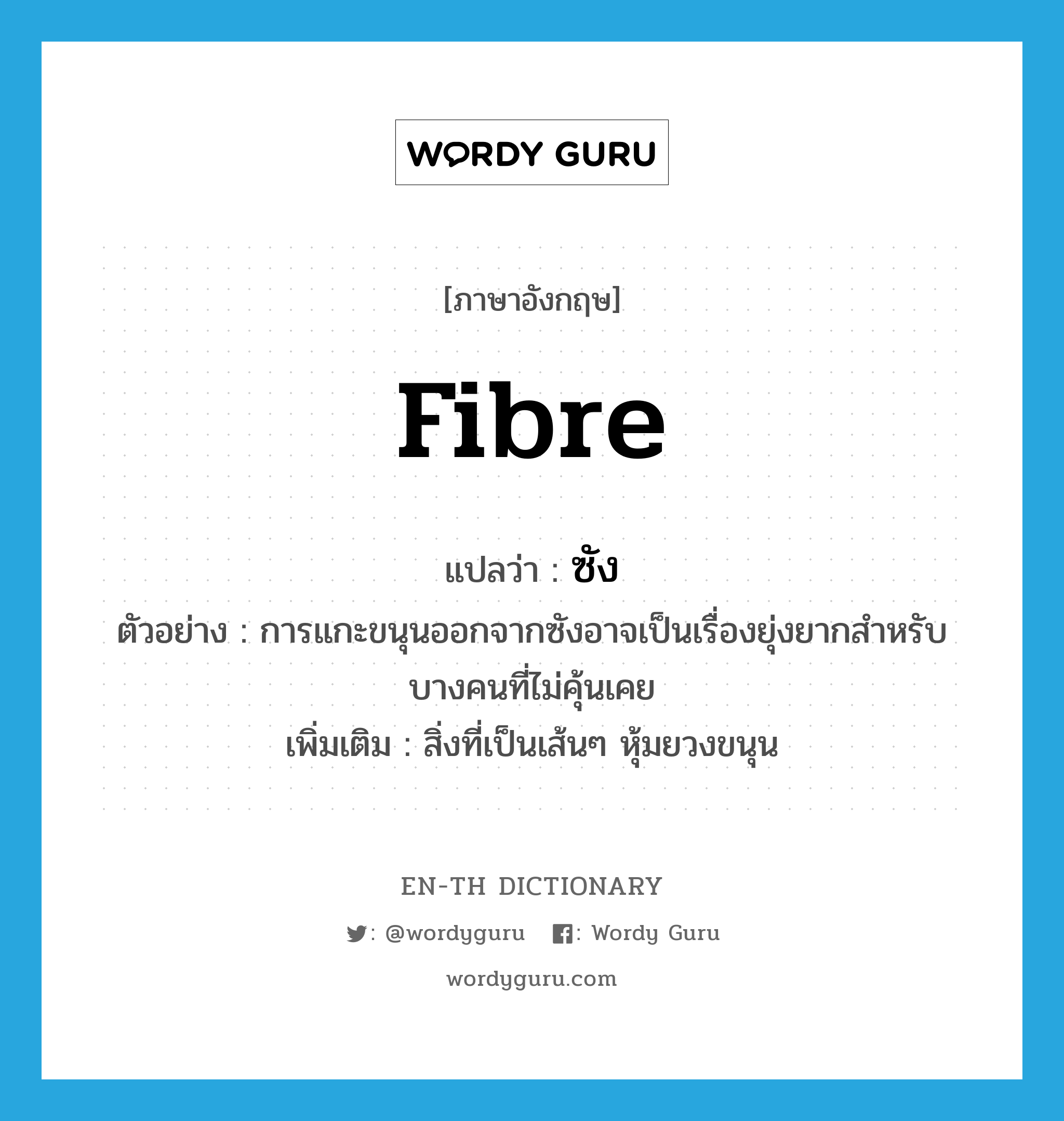 fibre แปลว่า?, คำศัพท์ภาษาอังกฤษ fibre แปลว่า ซัง ประเภท N ตัวอย่าง การแกะขนุนออกจากซังอาจเป็นเรื่องยุ่งยากสำหรับบางคนที่ไม่คุ้นเคย เพิ่มเติม สิ่งที่เป็นเส้นๆ หุ้มยวงขนุน หมวด N