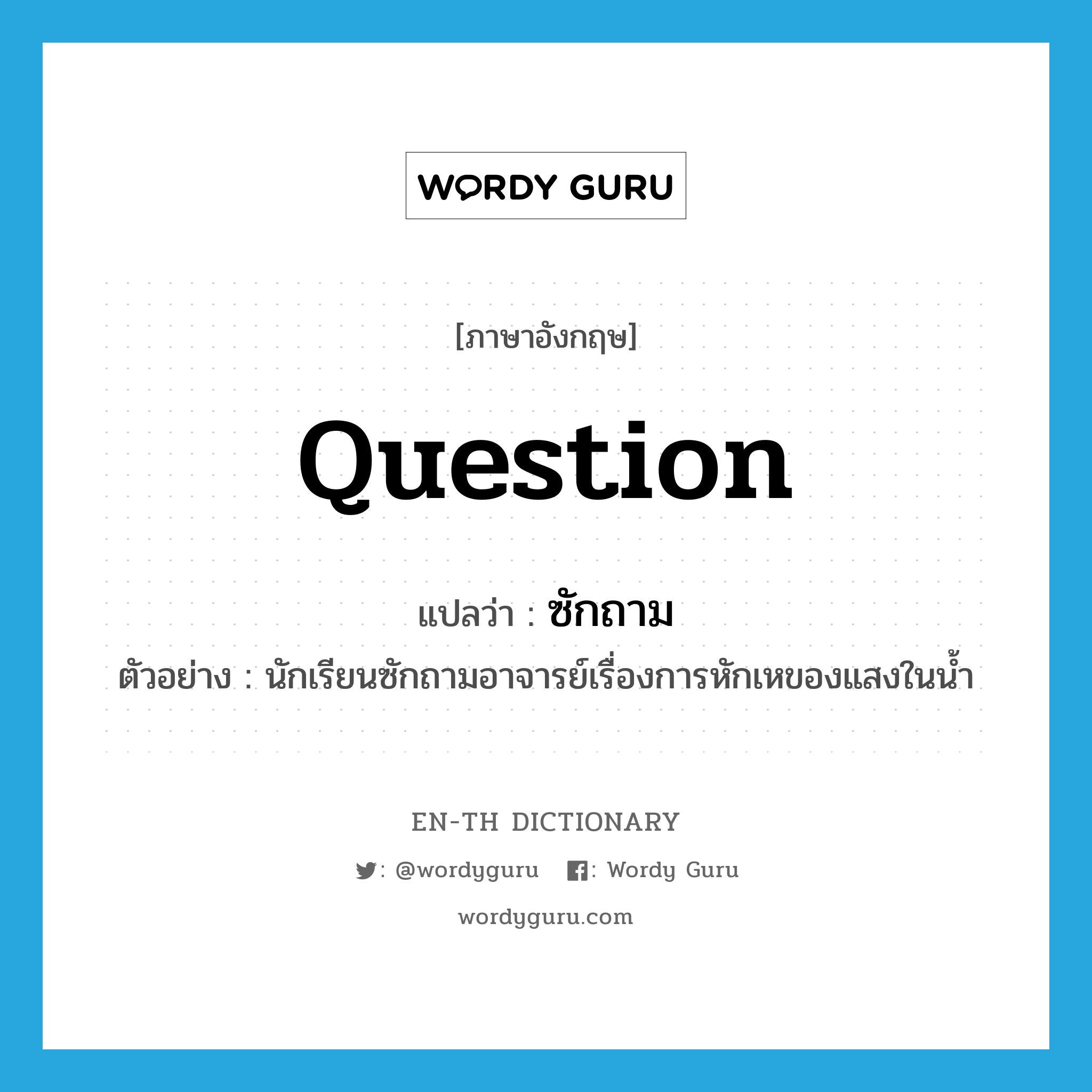 question แปลว่า?, คำศัพท์ภาษาอังกฤษ question แปลว่า ซักถาม ประเภท V ตัวอย่าง นักเรียนซักถามอาจารย์เรื่องการหักเหของแสงในน้ำ หมวด V