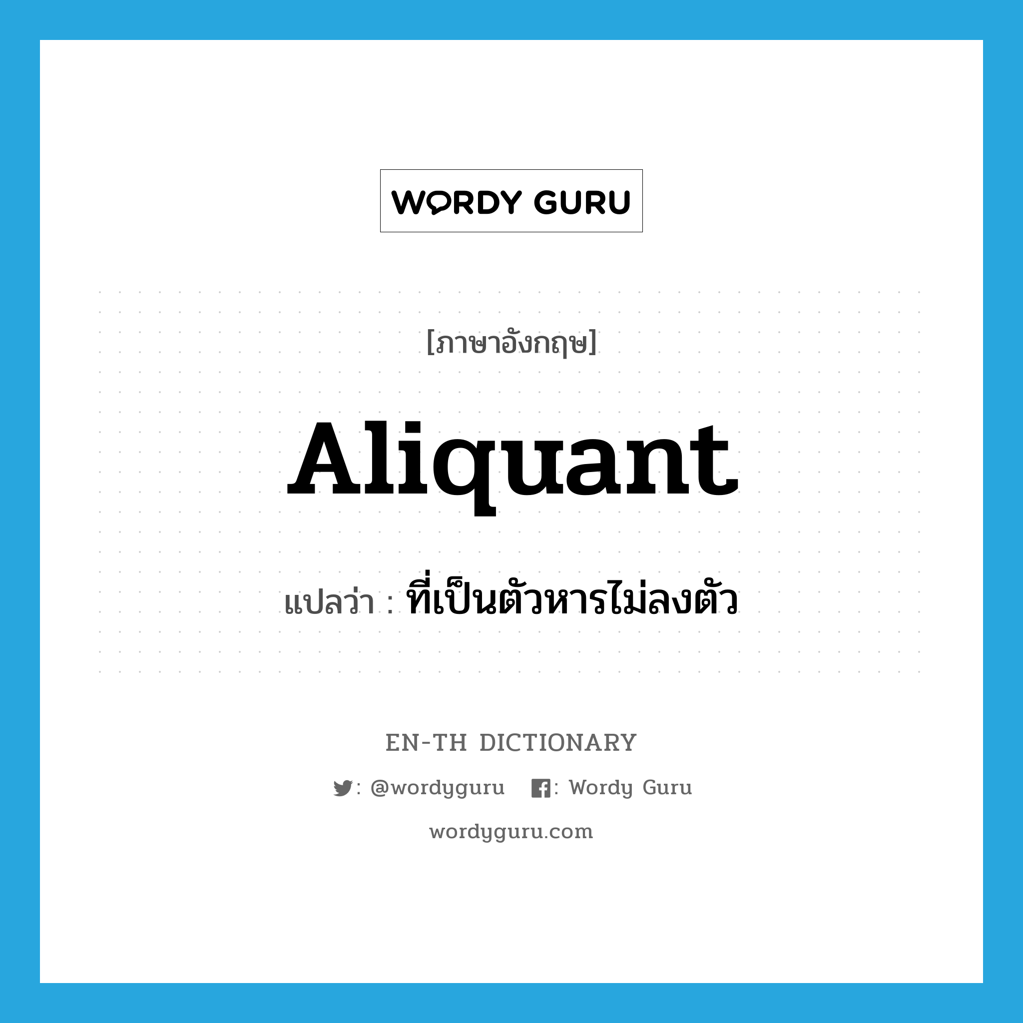 aliquant แปลว่า?, คำศัพท์ภาษาอังกฤษ aliquant แปลว่า ที่เป็นตัวหารไม่ลงตัว ประเภท ADJ หมวด ADJ