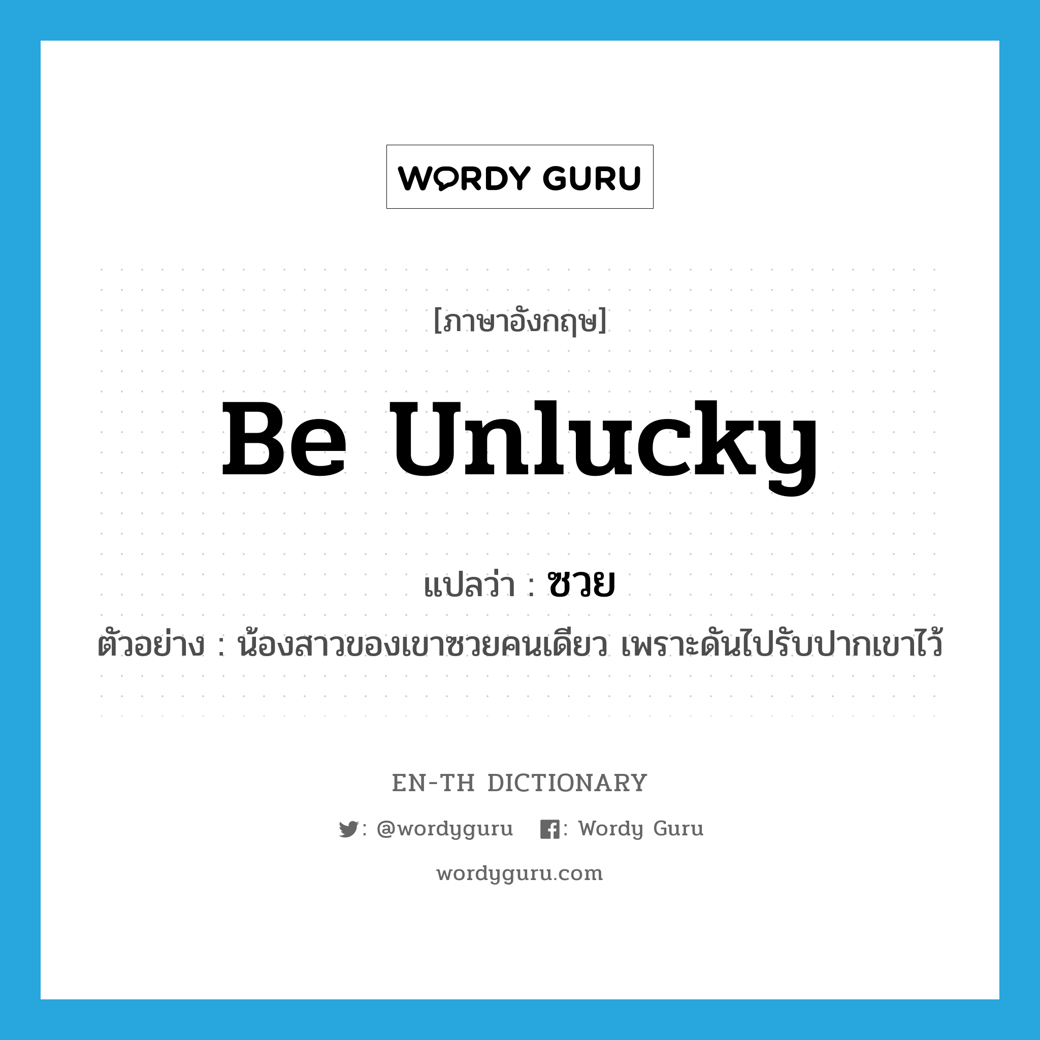 be unlucky แปลว่า?, คำศัพท์ภาษาอังกฤษ be unlucky แปลว่า ซวย ประเภท V ตัวอย่าง น้องสาวของเขาซวยคนเดียว เพราะดันไปรับปากเขาไว้ หมวด V