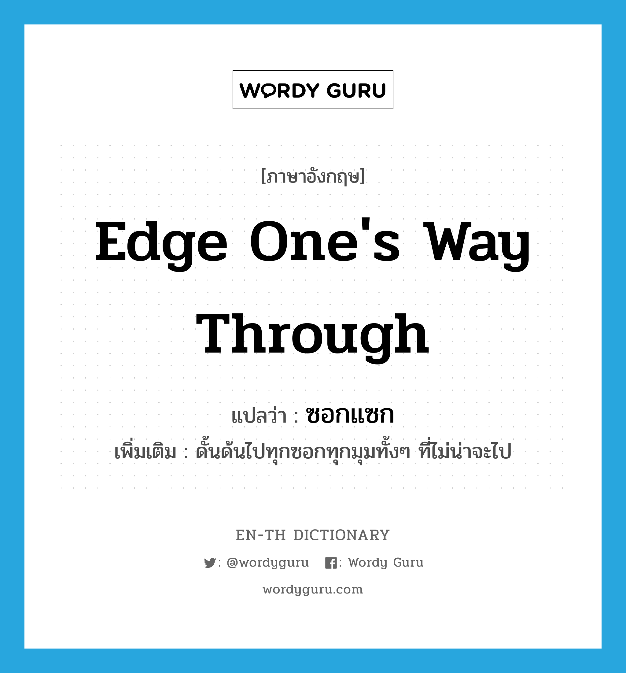 edge one&#39;s way through แปลว่า?, คำศัพท์ภาษาอังกฤษ edge one&#39;s way through แปลว่า ซอกแซก ประเภท V เพิ่มเติม ดั้นด้นไปทุกซอกทุกมุมทั้งๆ ที่ไม่น่าจะไป หมวด V