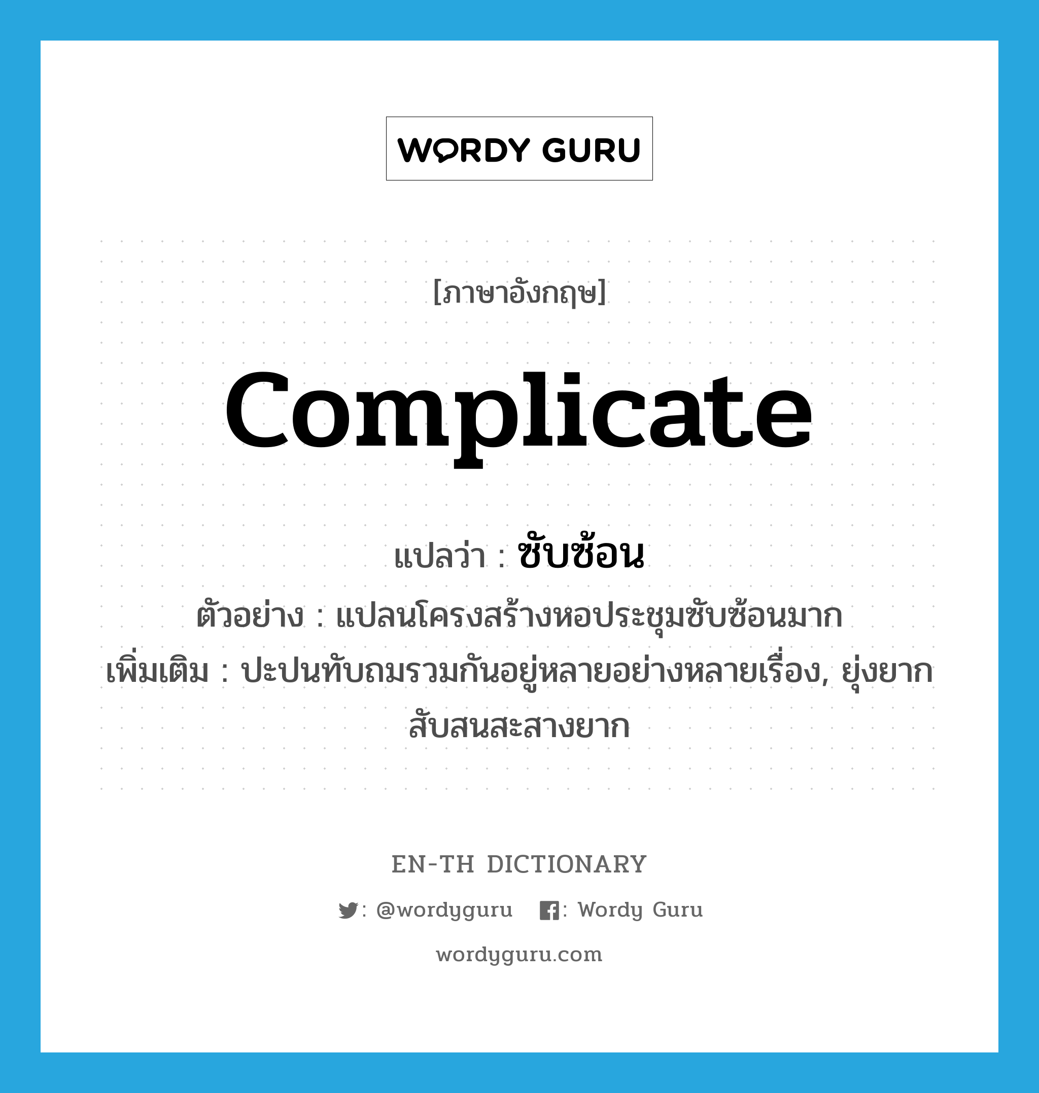 complicate แปลว่า?, คำศัพท์ภาษาอังกฤษ complicate แปลว่า ซับซ้อน ประเภท V ตัวอย่าง แปลนโครงสร้างหอประชุมซับซ้อนมาก เพิ่มเติม ปะปนทับถมรวมกันอยู่หลายอย่างหลายเรื่อง, ยุ่งยากสับสนสะสางยาก หมวด V