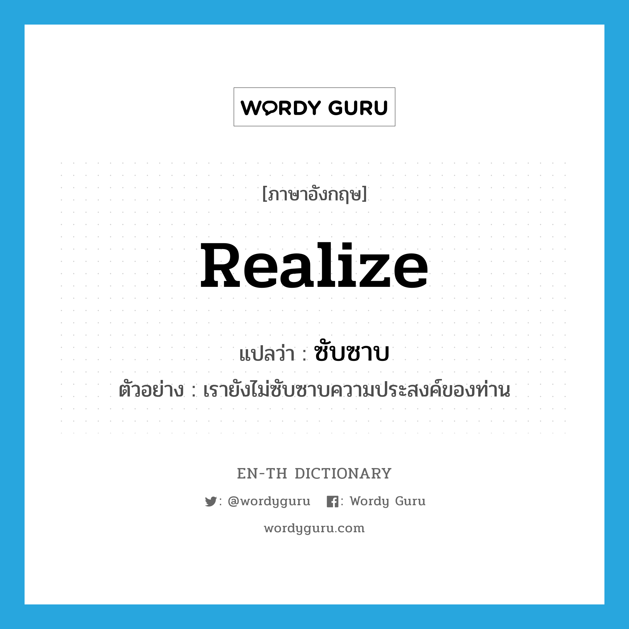 realize แปลว่า?, คำศัพท์ภาษาอังกฤษ realize แปลว่า ซับซาบ ประเภท V ตัวอย่าง เรายังไม่ซับซาบความประสงค์ของท่าน หมวด V