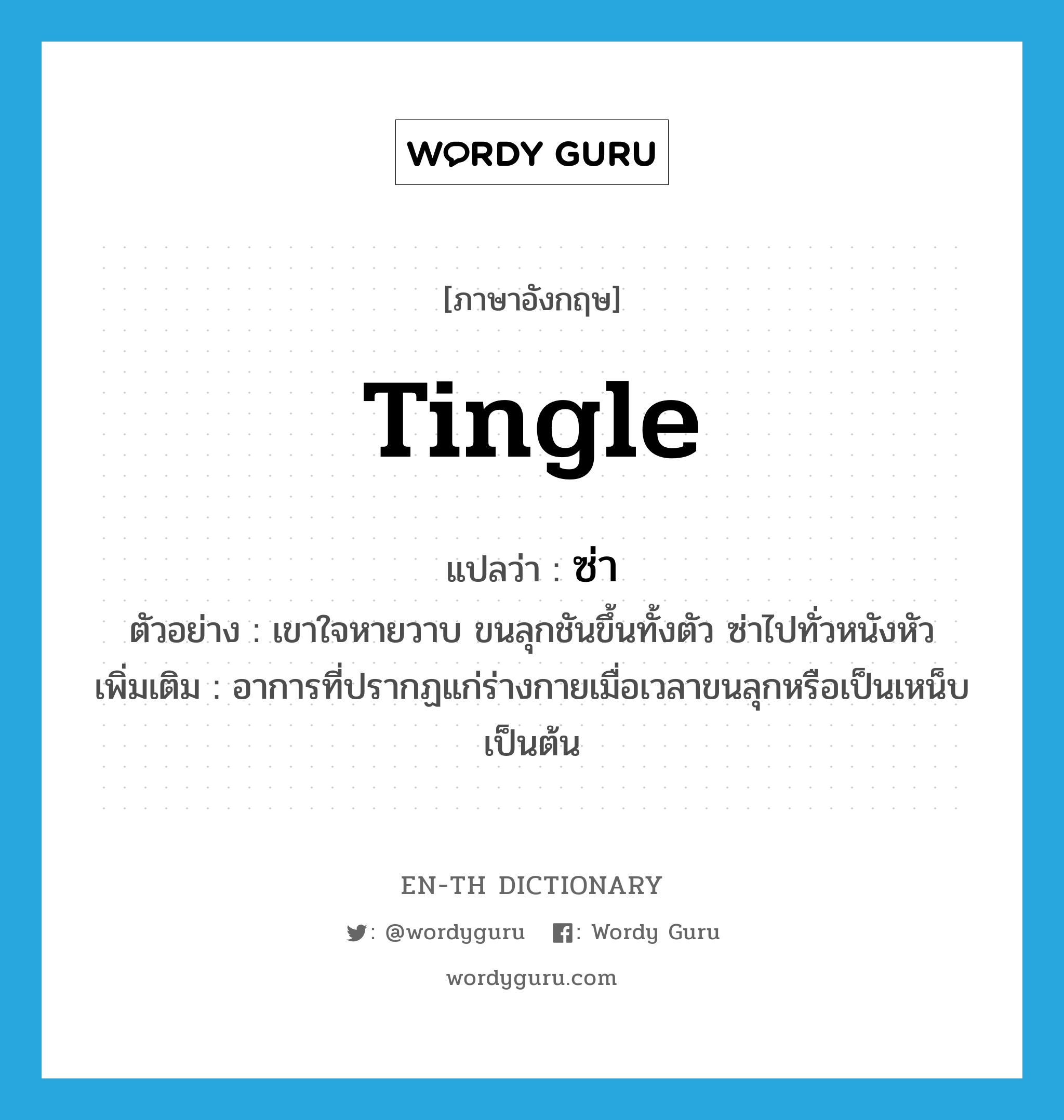 tingle แปลว่า?, คำศัพท์ภาษาอังกฤษ tingle แปลว่า ซ่า ประเภท V ตัวอย่าง เขาใจหายวาบ ขนลุกชันขึ้นทั้งตัว ซ่าไปทั่วหนังหัว เพิ่มเติม อาการที่ปรากฏแก่ร่างกายเมื่อเวลาขนลุกหรือเป็นเหน็บเป็นต้น หมวด V