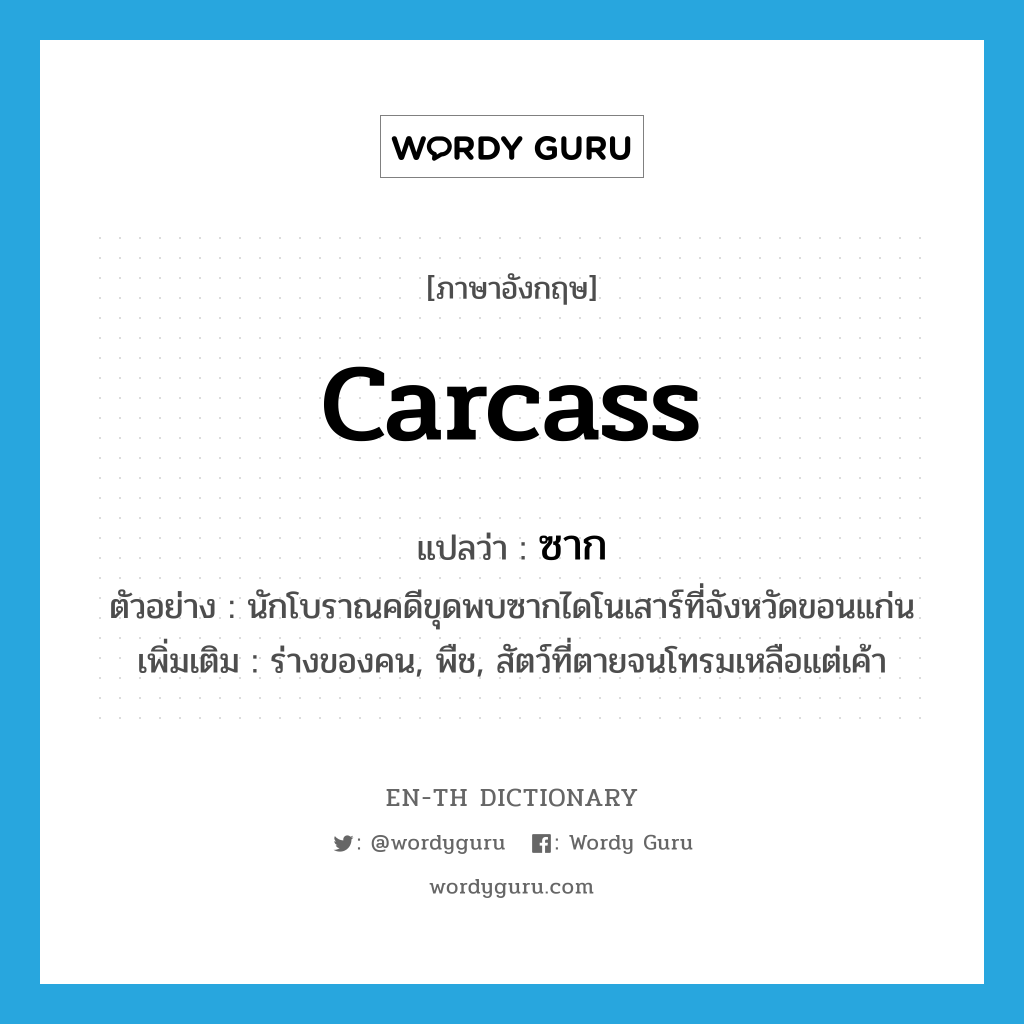 carcass แปลว่า?, คำศัพท์ภาษาอังกฤษ carcass แปลว่า ซาก ประเภท N ตัวอย่าง นักโบราณคดีขุดพบซากไดโนเสาร์ที่จังหวัดขอนแก่น เพิ่มเติม ร่างของคน, พืช, สัตว์ที่ตายจนโทรมเหลือแต่เค้า หมวด N