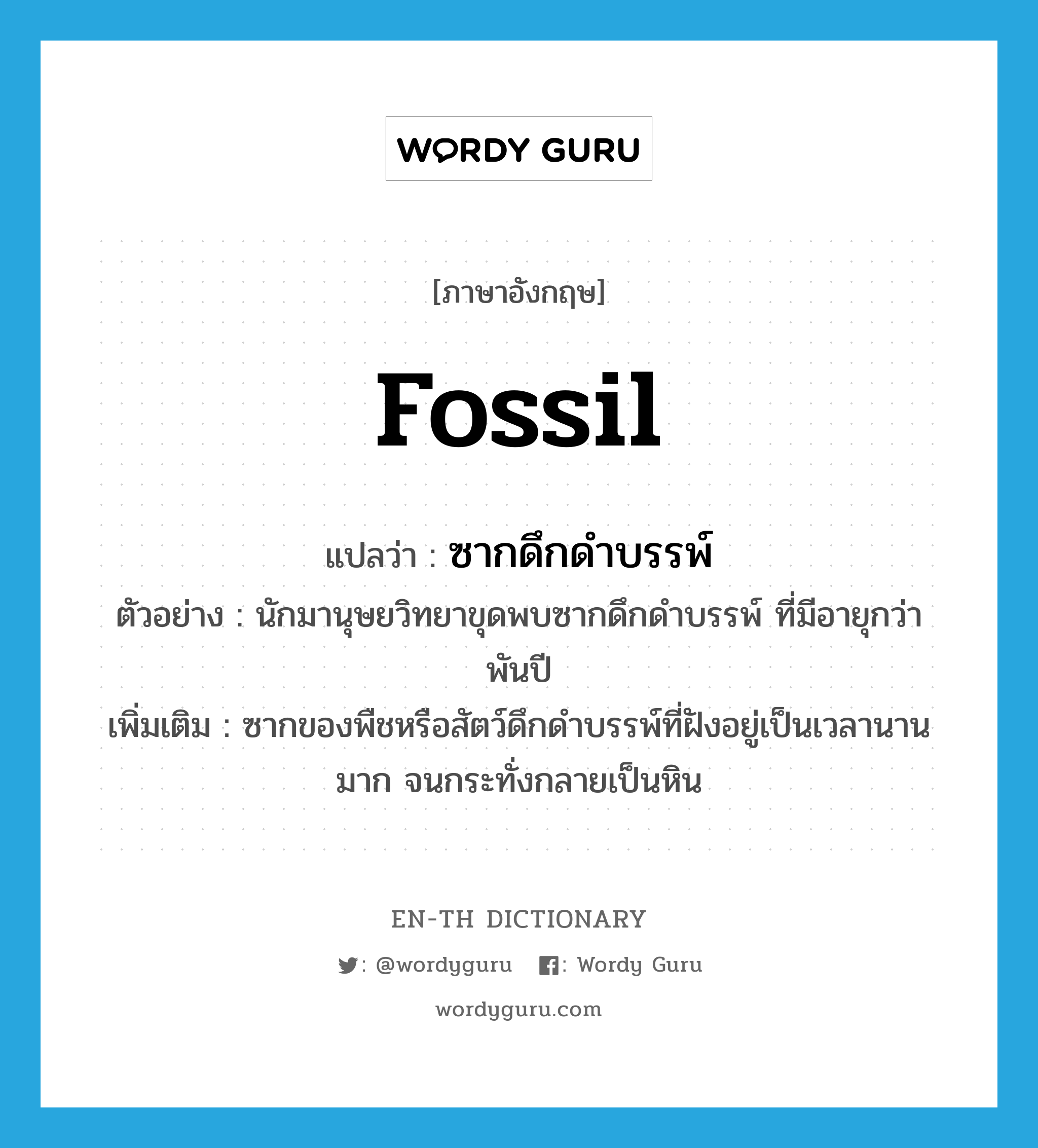 fossil แปลว่า?, คำศัพท์ภาษาอังกฤษ fossil แปลว่า ซากดึกดำบรรพ์ ประเภท N ตัวอย่าง นักมานุษยวิทยาขุดพบซากดึกดำบรรพ์ ที่มีอายุกว่าพันปี เพิ่มเติม ซากของพืชหรือสัตว์ดึกดำบรรพ์ที่ฝังอยู่เป็นเวลานานมาก จนกระทั่งกลายเป็นหิน หมวด N