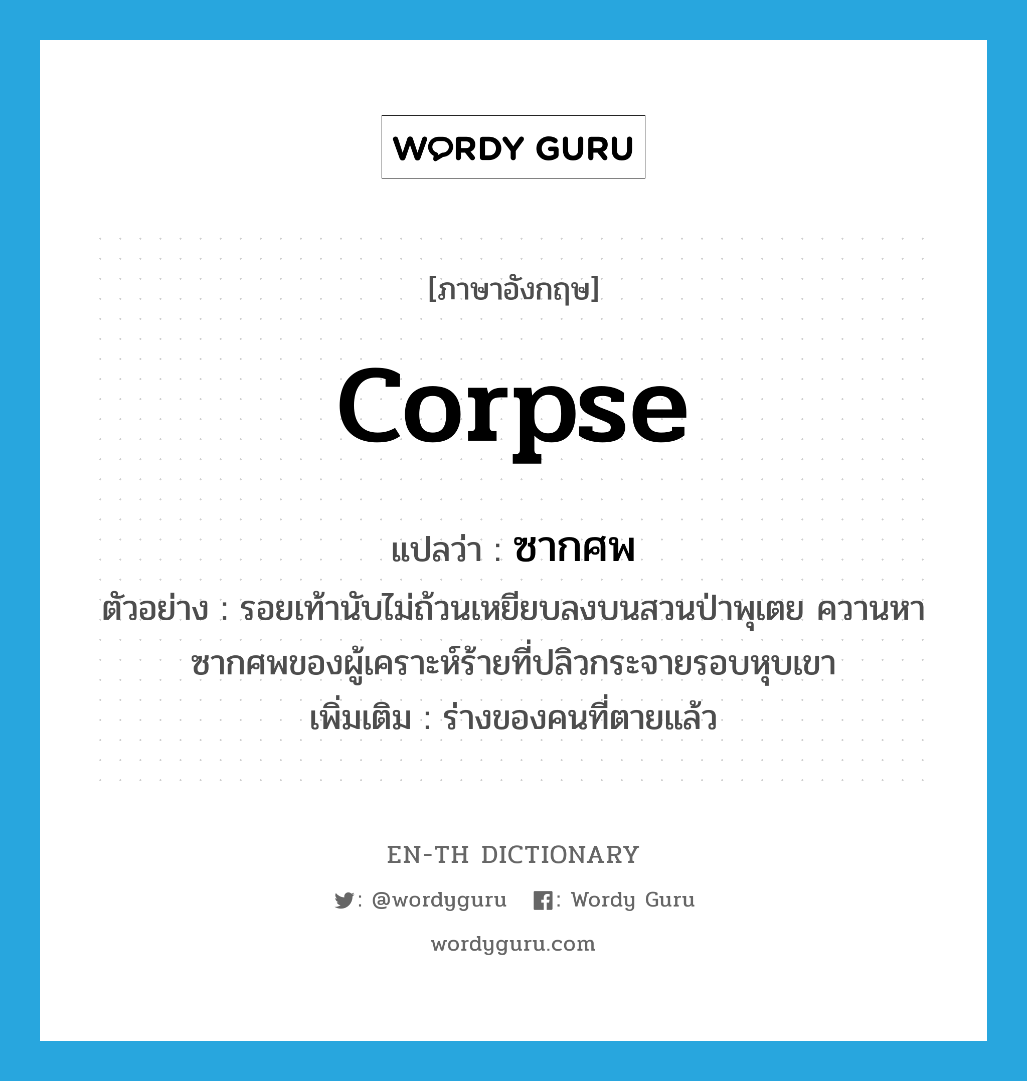 corpse แปลว่า?, คำศัพท์ภาษาอังกฤษ corpse แปลว่า ซากศพ ประเภท N ตัวอย่าง รอยเท้านับไม่ถ้วนเหยียบลงบนสวนป่าพุเตย ควานหาซากศพของผู้เคราะห์ร้ายที่ปลิวกระจายรอบหุบเขา เพิ่มเติม ร่างของคนที่ตายแล้ว หมวด N