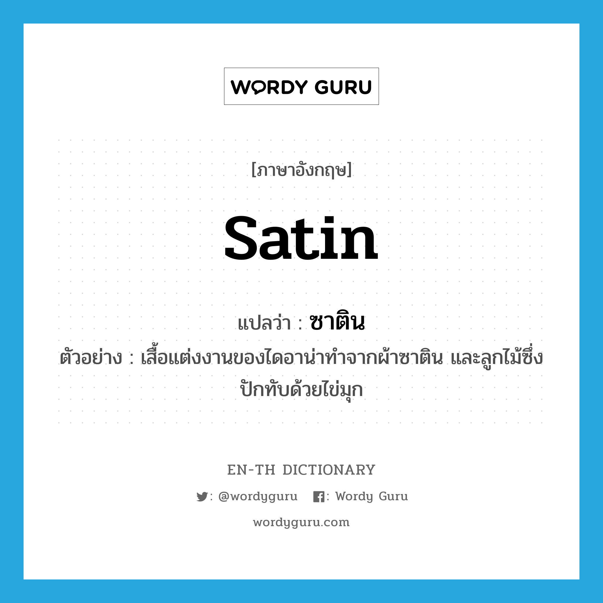 satin แปลว่า?, คำศัพท์ภาษาอังกฤษ satin แปลว่า ซาติน ประเภท N ตัวอย่าง เสื้อแต่งงานของไดอาน่าทำจากผ้าซาติน และลูกไม้ซึ่งปักทับด้วยไข่มุก หมวด N