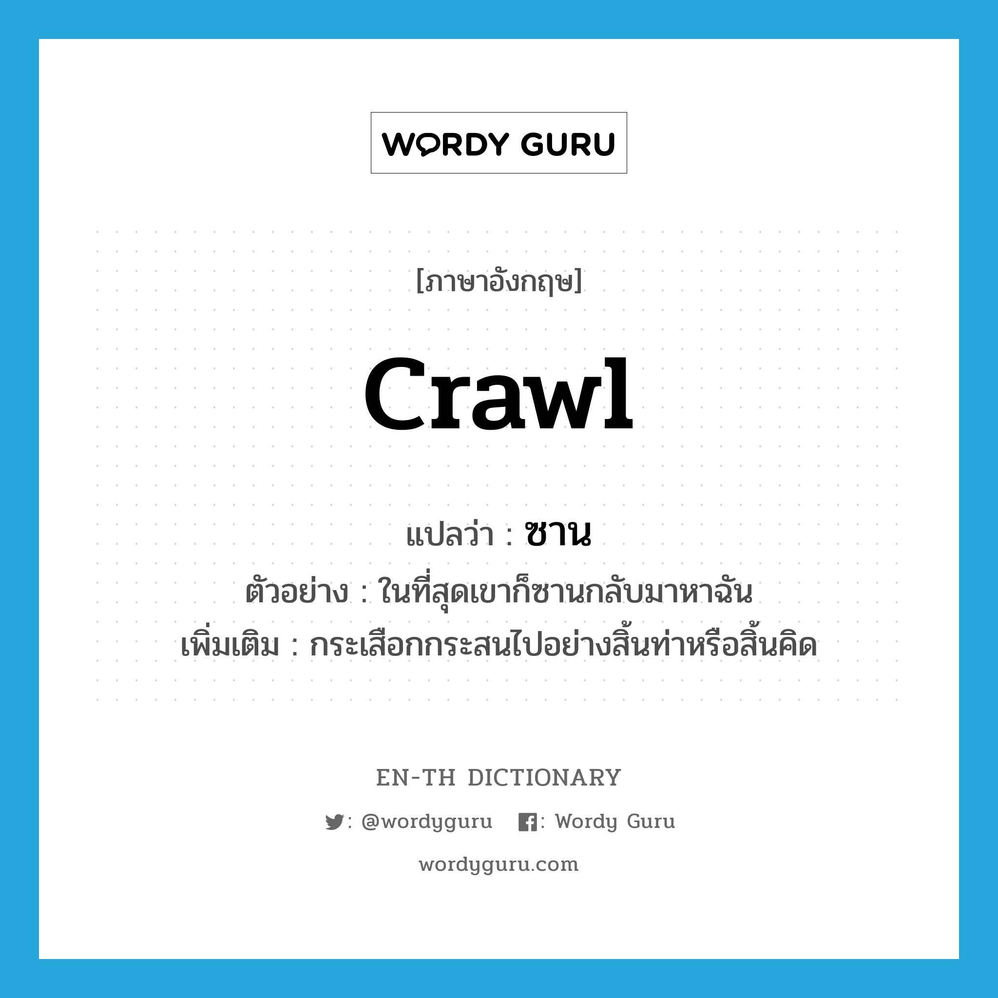 crawl แปลว่า?, คำศัพท์ภาษาอังกฤษ crawl แปลว่า ซาน ประเภท V ตัวอย่าง ในที่สุดเขาก็ซานกลับมาหาฉัน เพิ่มเติม กระเสือกกระสนไปอย่างสิ้นท่าหรือสิ้นคิด หมวด V