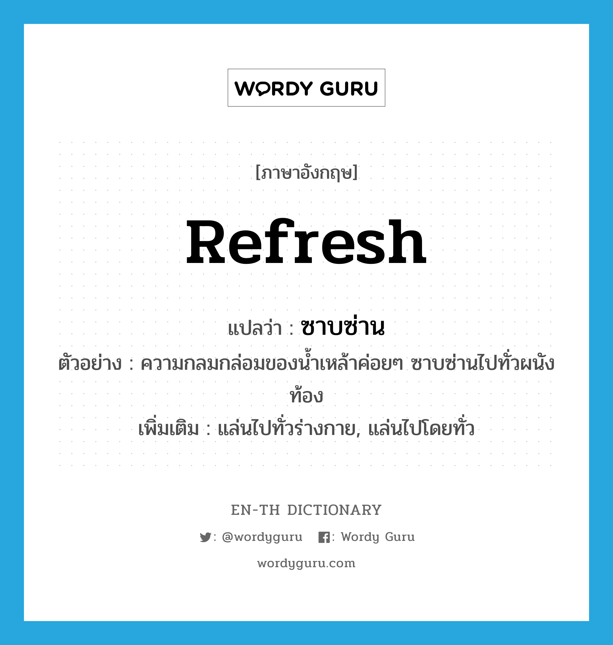 refresh แปลว่า?, คำศัพท์ภาษาอังกฤษ refresh แปลว่า ซาบซ่าน ประเภท V ตัวอย่าง ความกลมกล่อมของน้ำเหล้าค่อยๆ ซาบซ่านไปทั่วผนังท้อง เพิ่มเติม แล่นไปทั่วร่างกาย, แล่นไปโดยทั่ว หมวด V