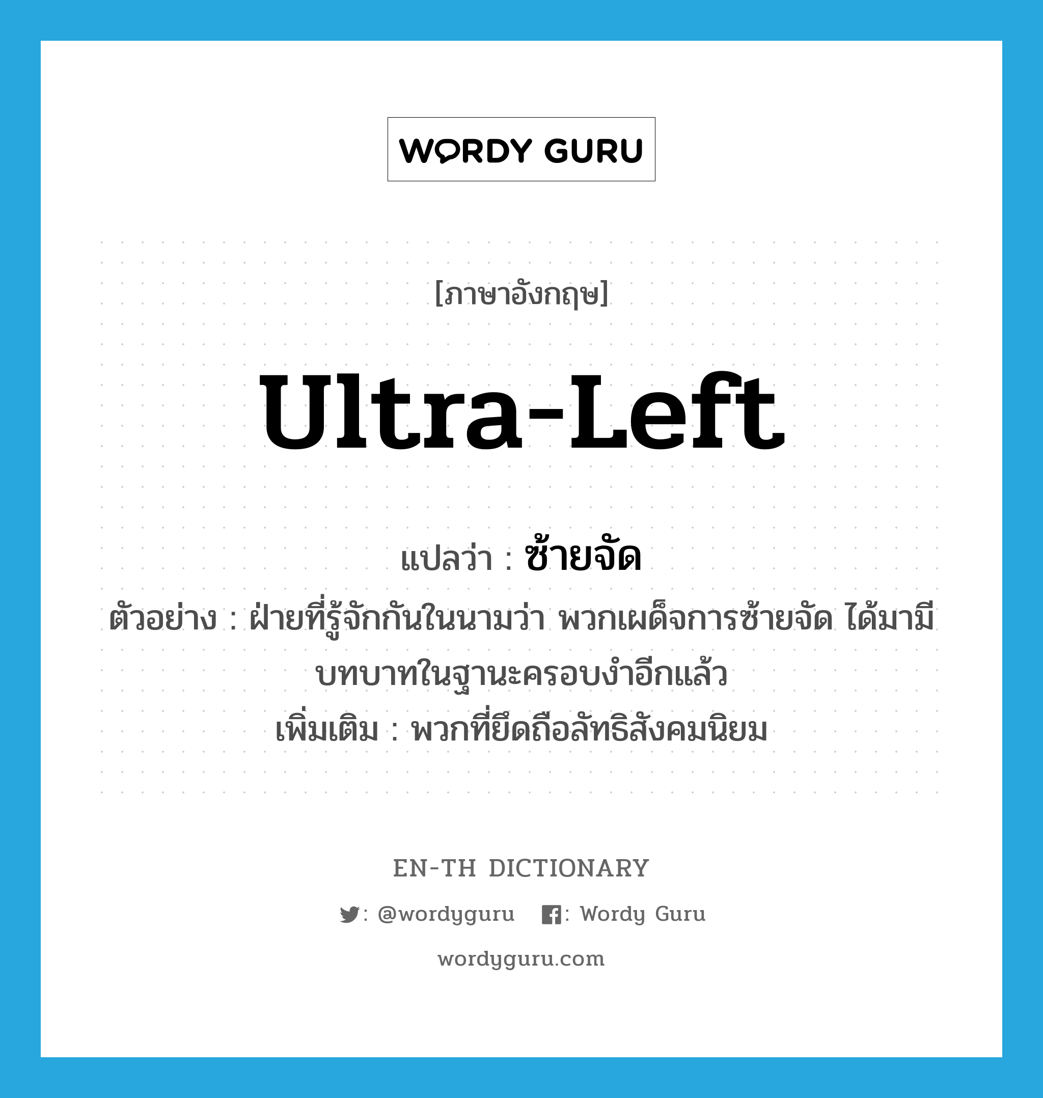 ultra-Left แปลว่า?, คำศัพท์ภาษาอังกฤษ ultra-Left แปลว่า ซ้ายจัด ประเภท ADJ ตัวอย่าง ฝ่ายที่รู้จักกันในนามว่า พวกเผด็จการซ้ายจัด ได้มามีบทบาทในฐานะครอบงำอีกแล้ว เพิ่มเติม พวกที่ยึดถือลัทธิสังคมนิยม หมวด ADJ