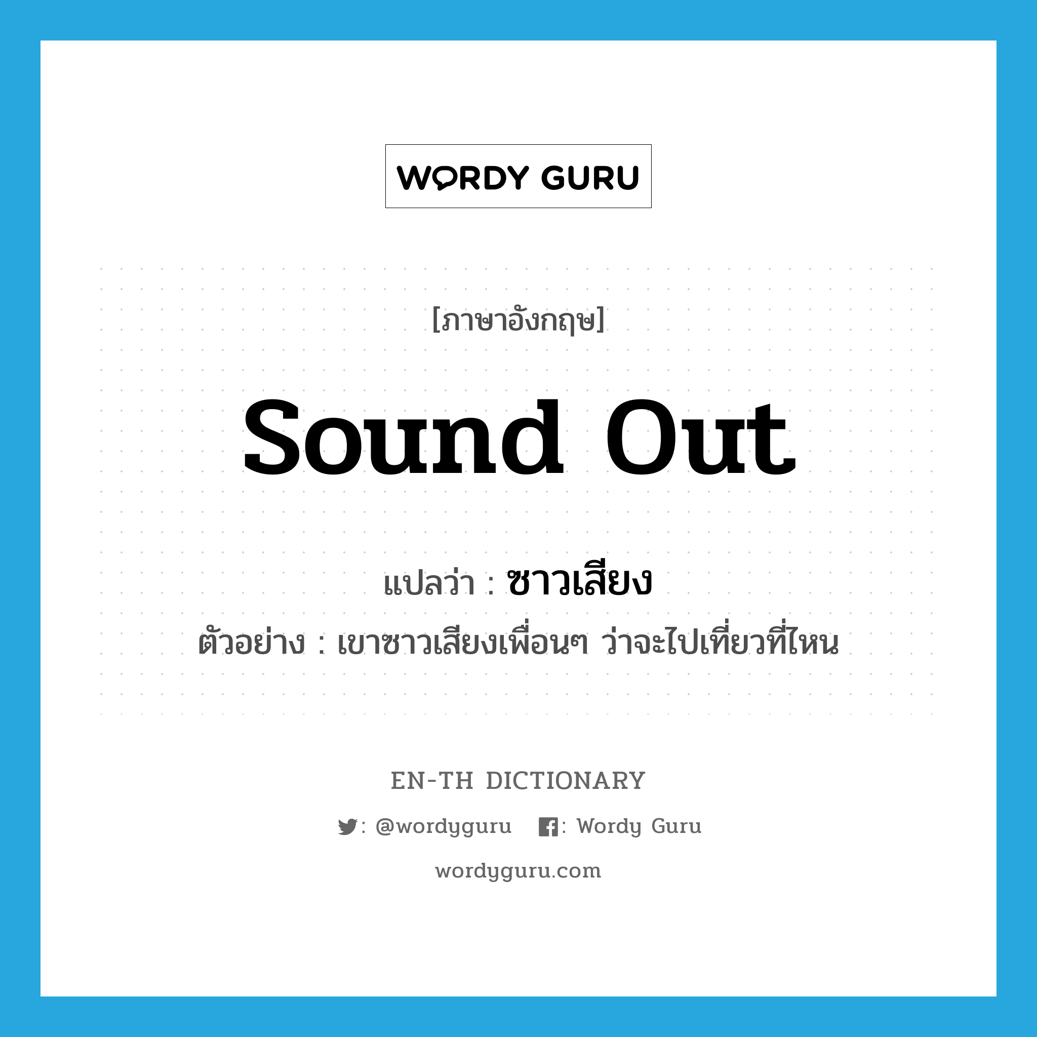 sound out แปลว่า?, คำศัพท์ภาษาอังกฤษ sound out แปลว่า ซาวเสียง ประเภท V ตัวอย่าง เขาซาวเสียงเพื่อนๆ ว่าจะไปเที่ยวที่ไหน หมวด V