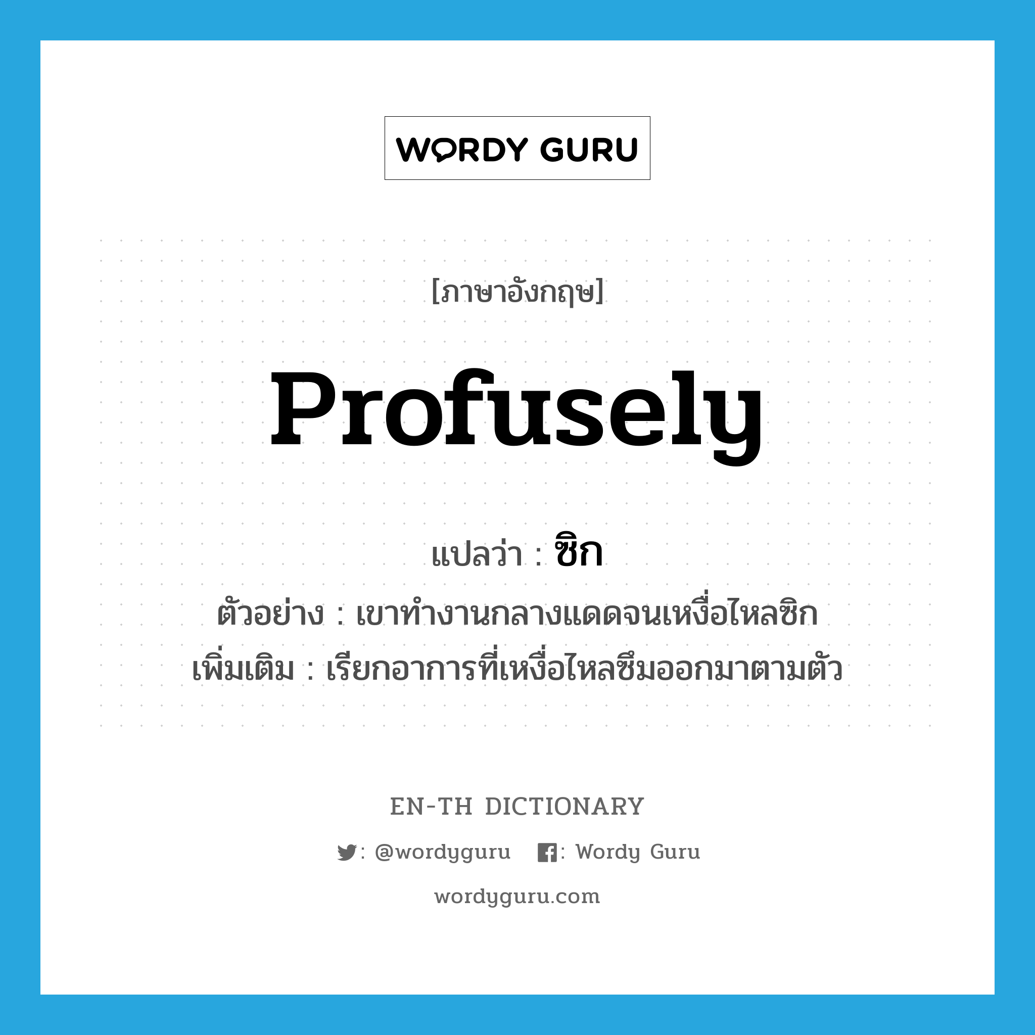 profusely แปลว่า?, คำศัพท์ภาษาอังกฤษ profusely แปลว่า ซิก ประเภท ADV ตัวอย่าง เขาทำงานกลางแดดจนเหงื่อไหลซิก เพิ่มเติม เรียกอาการที่เหงื่อไหลซึมออกมาตามตัว หมวด ADV