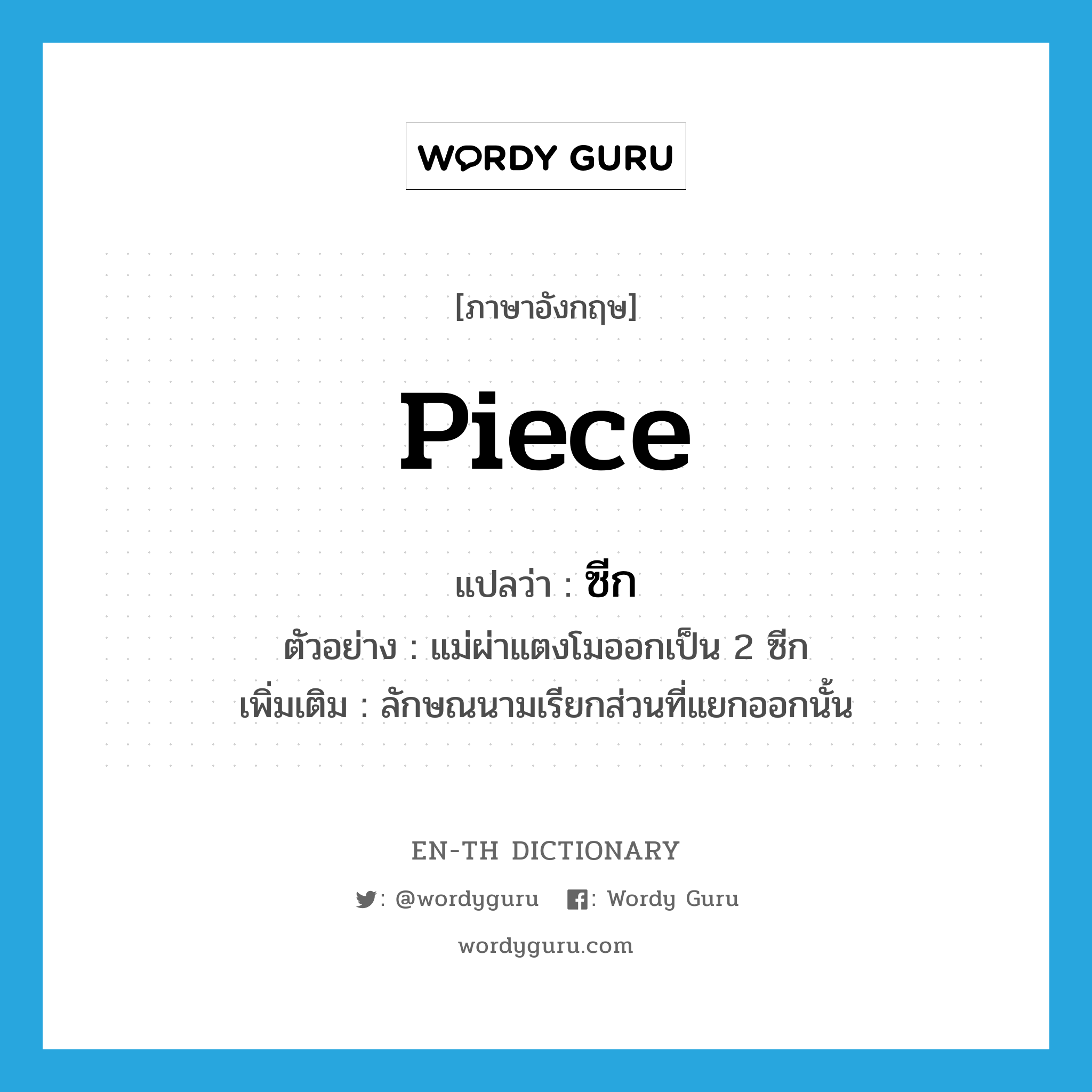 piece แปลว่า?, คำศัพท์ภาษาอังกฤษ piece แปลว่า ซีก ประเภท CLAS ตัวอย่าง แม่ผ่าแตงโมออกเป็น 2 ซีก เพิ่มเติม ลักษณนามเรียกส่วนที่แยกออกนั้น หมวด CLAS