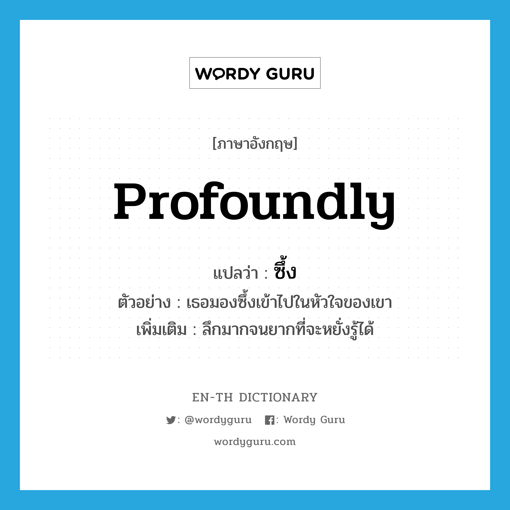 profoundly แปลว่า?, คำศัพท์ภาษาอังกฤษ profoundly แปลว่า ซึ้ง ประเภท ADV ตัวอย่าง เธอมองซึ้งเข้าไปในหัวใจของเขา เพิ่มเติม ลึกมากจนยากที่จะหยั่งรู้ได้ หมวด ADV