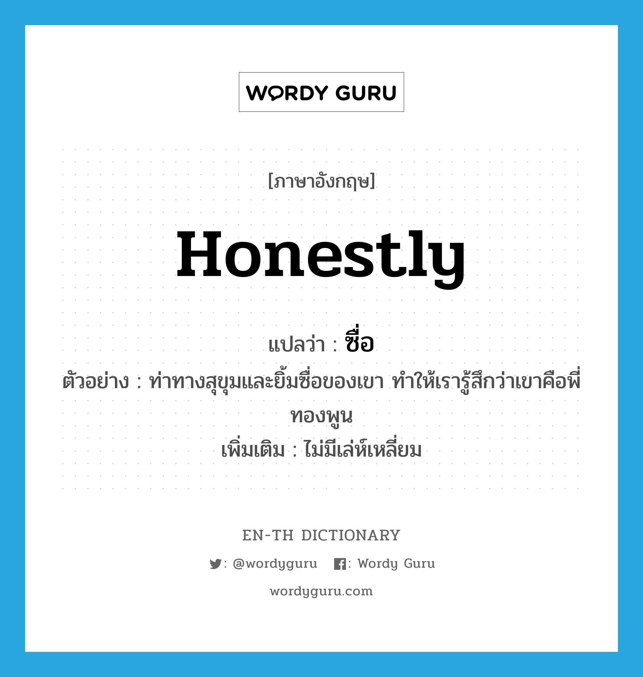 honestly แปลว่า?, คำศัพท์ภาษาอังกฤษ honestly แปลว่า ซื่อ ประเภท ADV ตัวอย่าง ท่าทางสุขุมและยิ้มซื่อของเขา ทำให้เรารู้สึกว่าเขาคือพี่ทองพูน เพิ่มเติม ไม่มีเล่ห์เหลี่ยม หมวด ADV